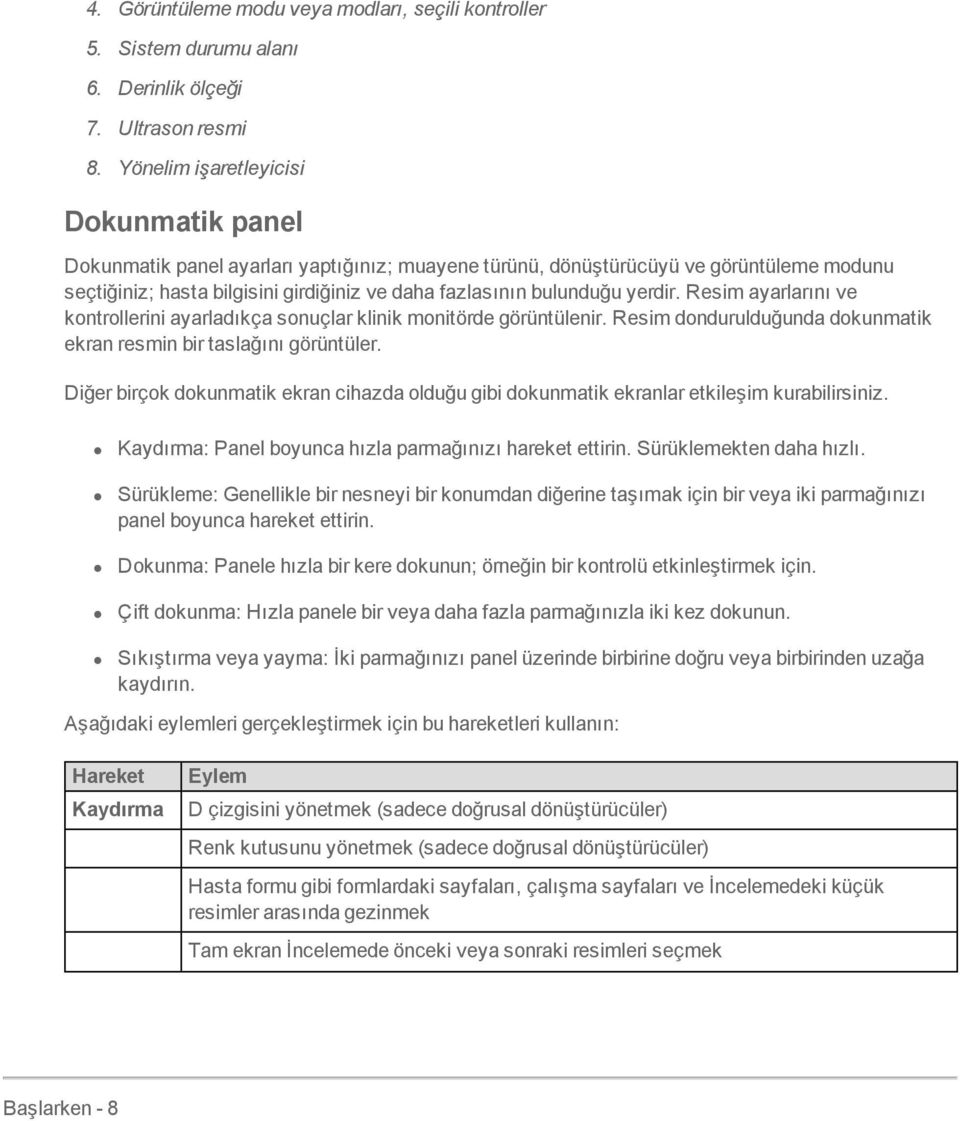 yerdir. Resim ayarlarını ve kontrollerini ayarladıkça sonuçlar klinik monitörde görüntülenir. Resim dondurulduğunda dokunmatik ekran resmin bir taslağını görüntüler.