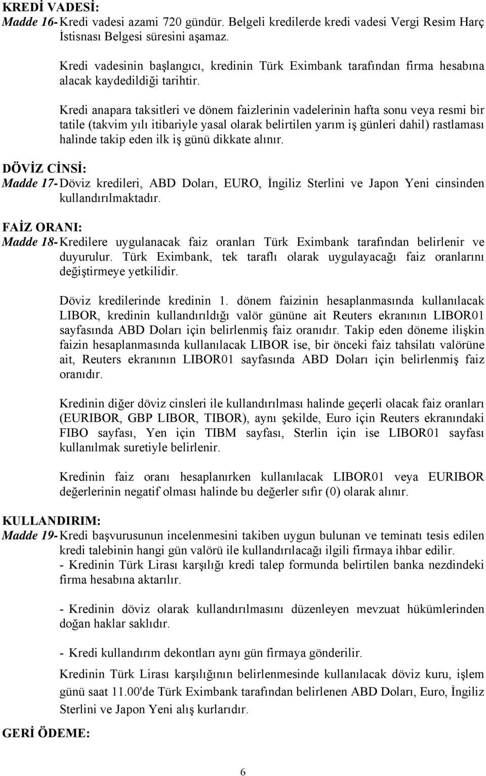 Kredi anapara taksitleri ve dönem faizlerinin vadelerinin hafta sonu veya resmi bir tatile (takvim yılı itibariyle yasal olarak belirtilen yarım iş günleri dahil) rastlaması halinde takip eden ilk iş