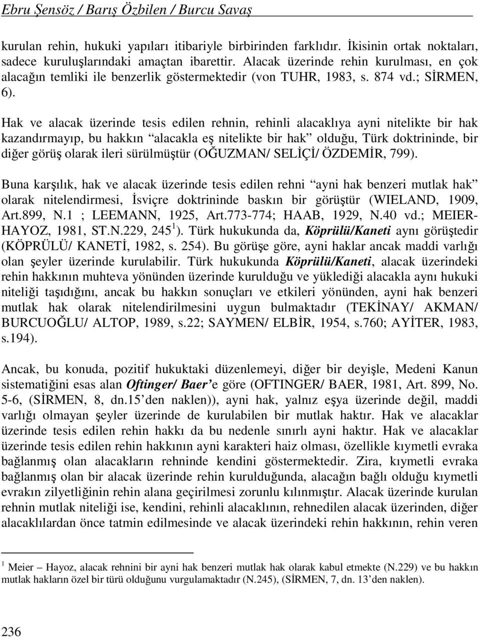 Hak ve alacak üzerinde tesis edilen rehnin, rehinli alacaklıya ayni nitelikte bir hak kazandırmayıp, bu hakkın alacakla eş nitelikte bir hak olduğu, Türk doktrininde, bir diğer görüş olarak ileri