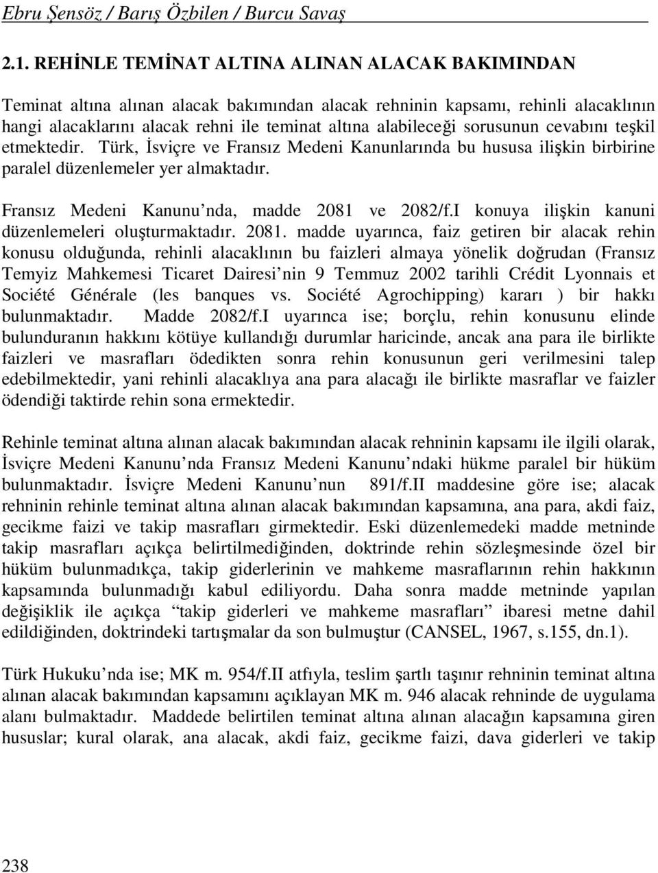 sorusunun cevabını teşkil etmektedir. Türk, İsviçre ve Fransız Medeni Kanunlarında bu hususa ilişkin birbirine paralel düzenlemeler yer almaktadır. Fransız Medeni Kanunu nda, madde 2081 ve 2082/f.