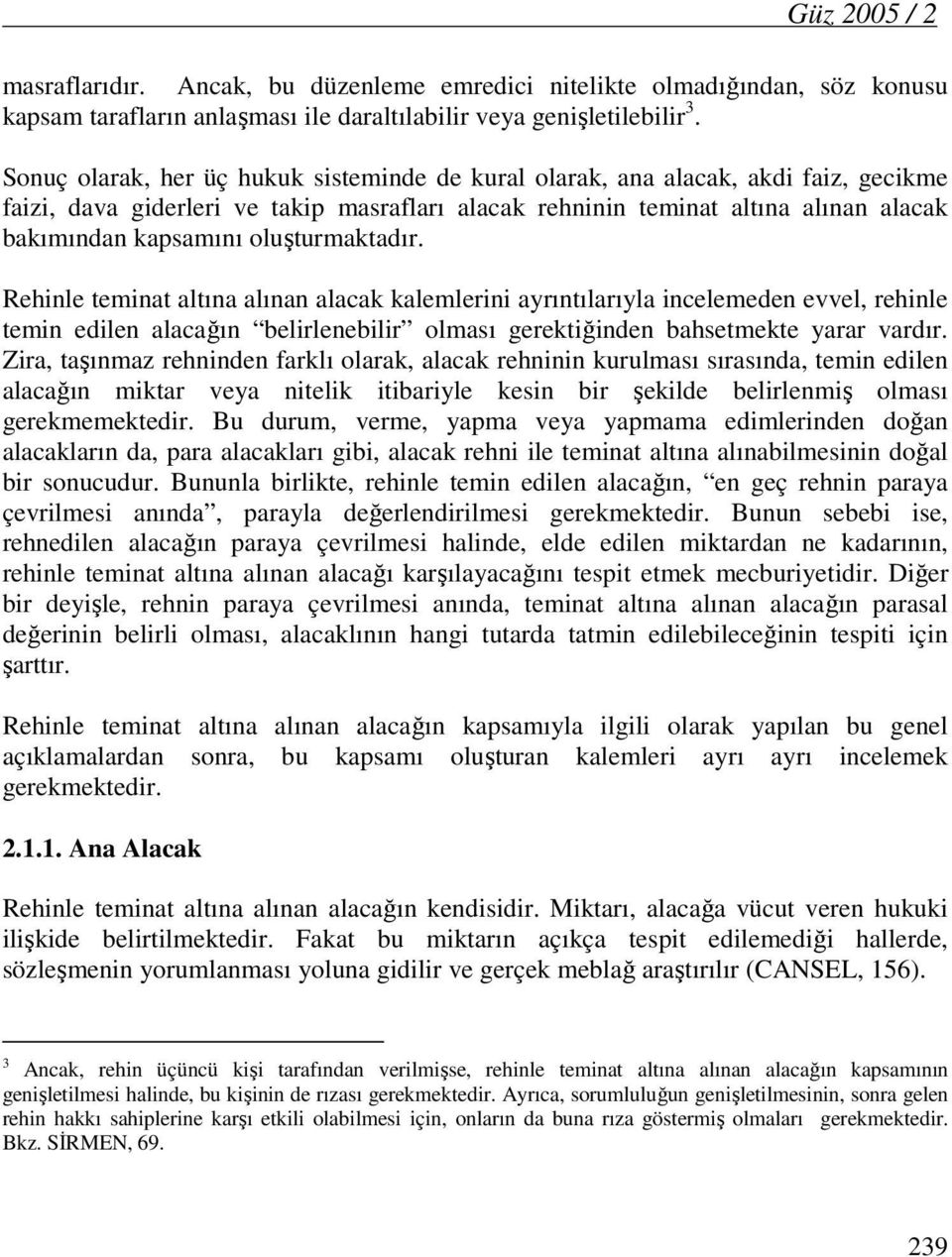 oluşturmaktadır. Rehinle teminat altına alınan alacak kalemlerini ayrıntılarıyla incelemeden evvel, rehinle temin edilen alacağın belirlenebilir olması gerektiğinden bahsetmekte yarar vardır.