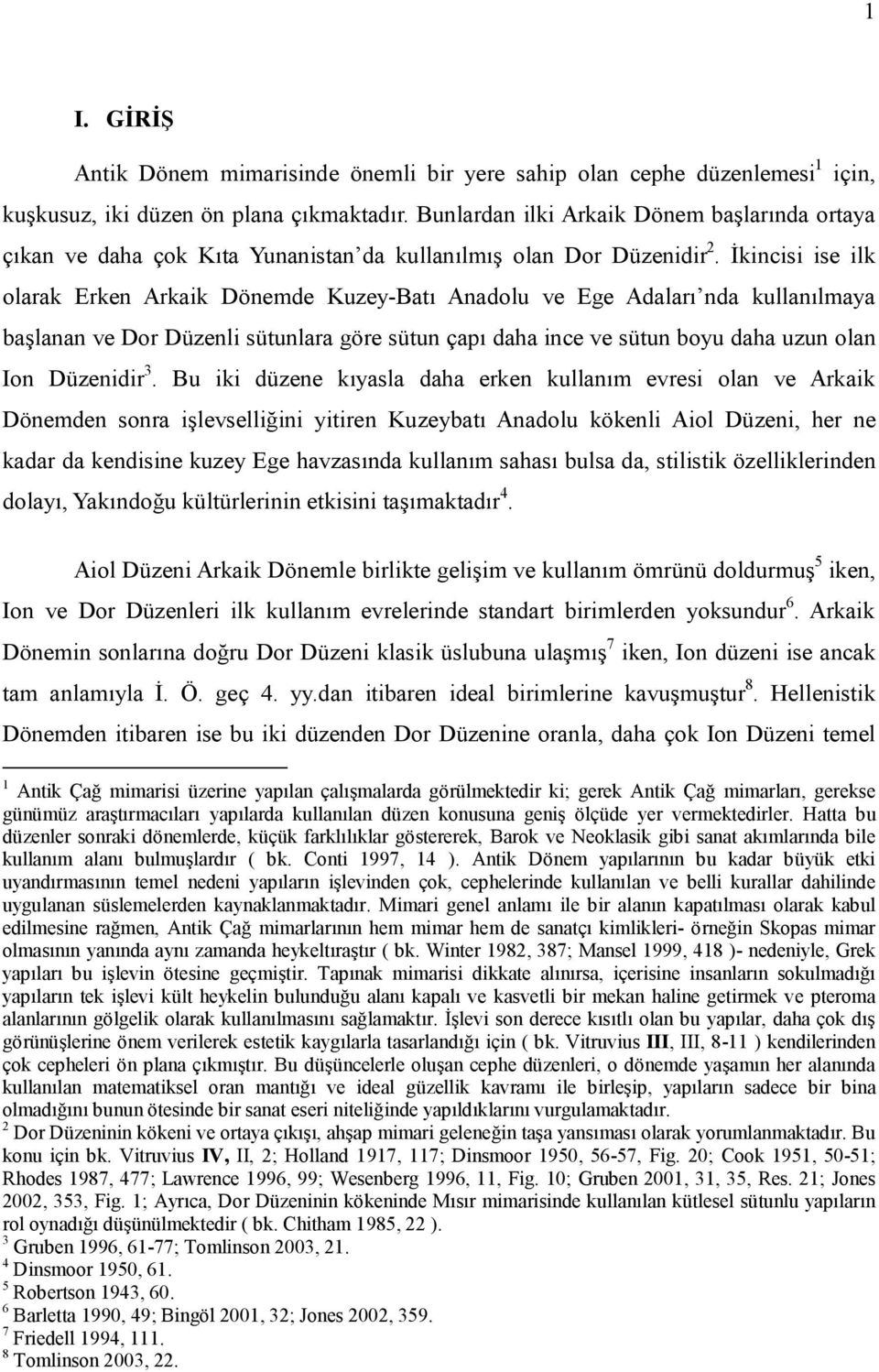 İkincisi ise ilk olarak Erken Arkaik Dönemde Kuzey-Batı Anadolu ve Ege Adaları nda kullanılmaya başlanan ve Dor Düzenli sütunlara göre sütun çapı daha ince ve sütun boyu daha uzun olan Ion Düzenidir