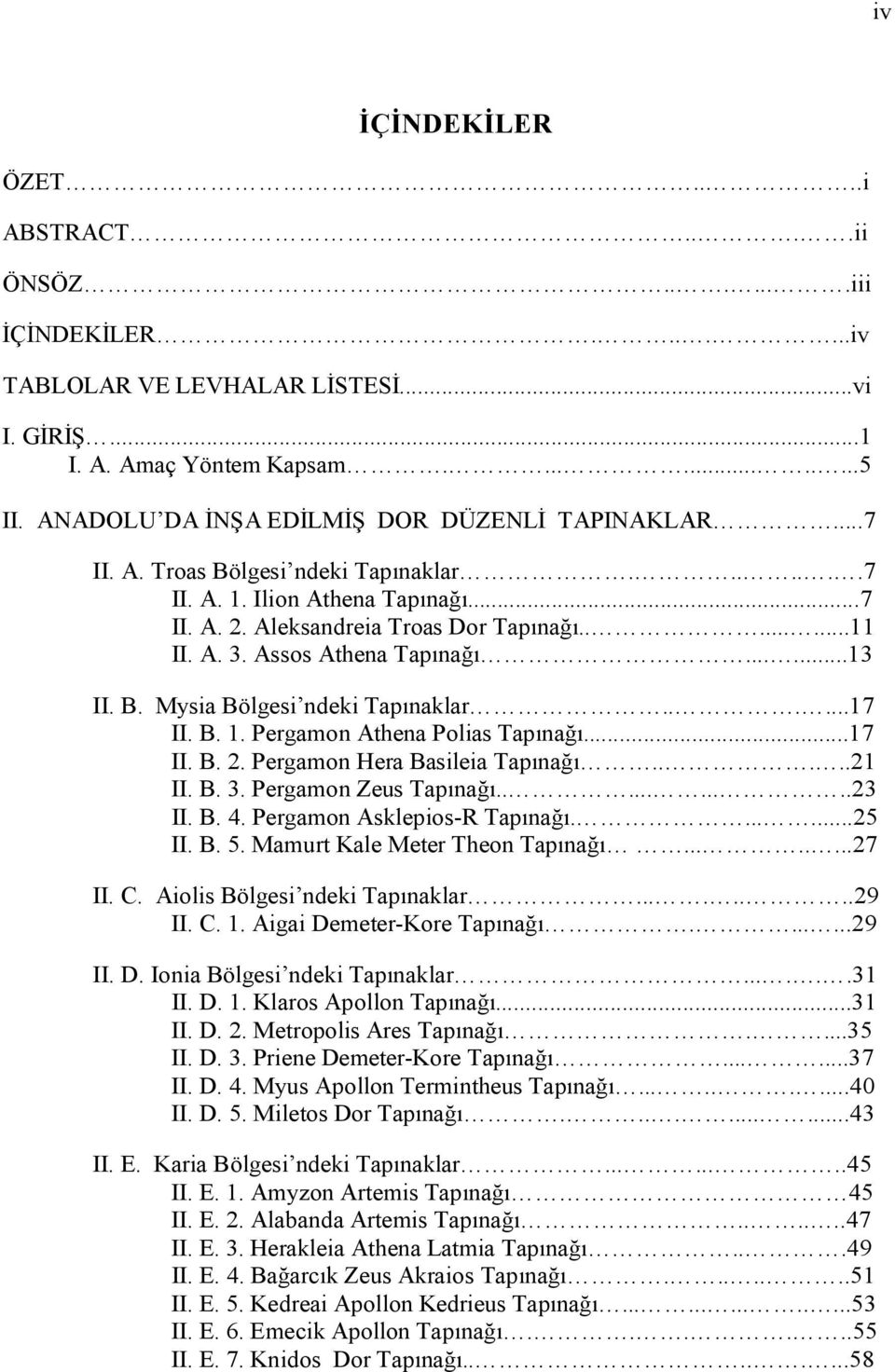 Assos Athena Tapınağı......13 II. B. Mysia Bölgesi ndeki Tapınaklar......17 II. B. 1. Pergamon Athena Polias Tapınağı...17 II. B. 2. Pergamon Hera Basileia Tapınağı.....21 II. B. 3.