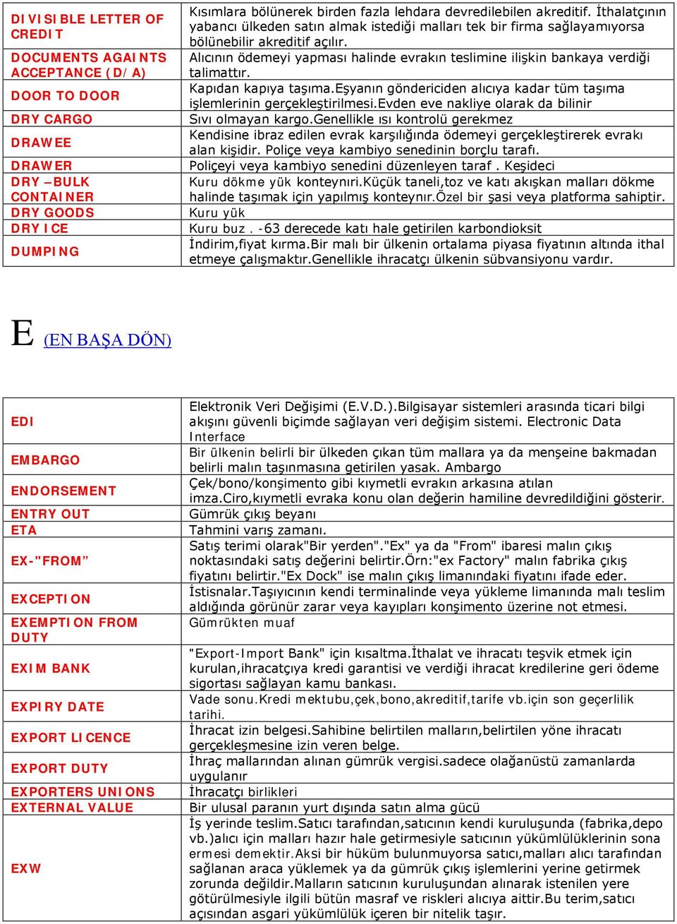 Alıcının ödemeyi yapması halinde evrakın teslimine ilişkin bankaya verdiği talimattır. Kapıdan kapıya taşıma.eşyanın göndericiden alıcıya kadar tüm taşıma işlemlerinin gerçekleştirilmesi.