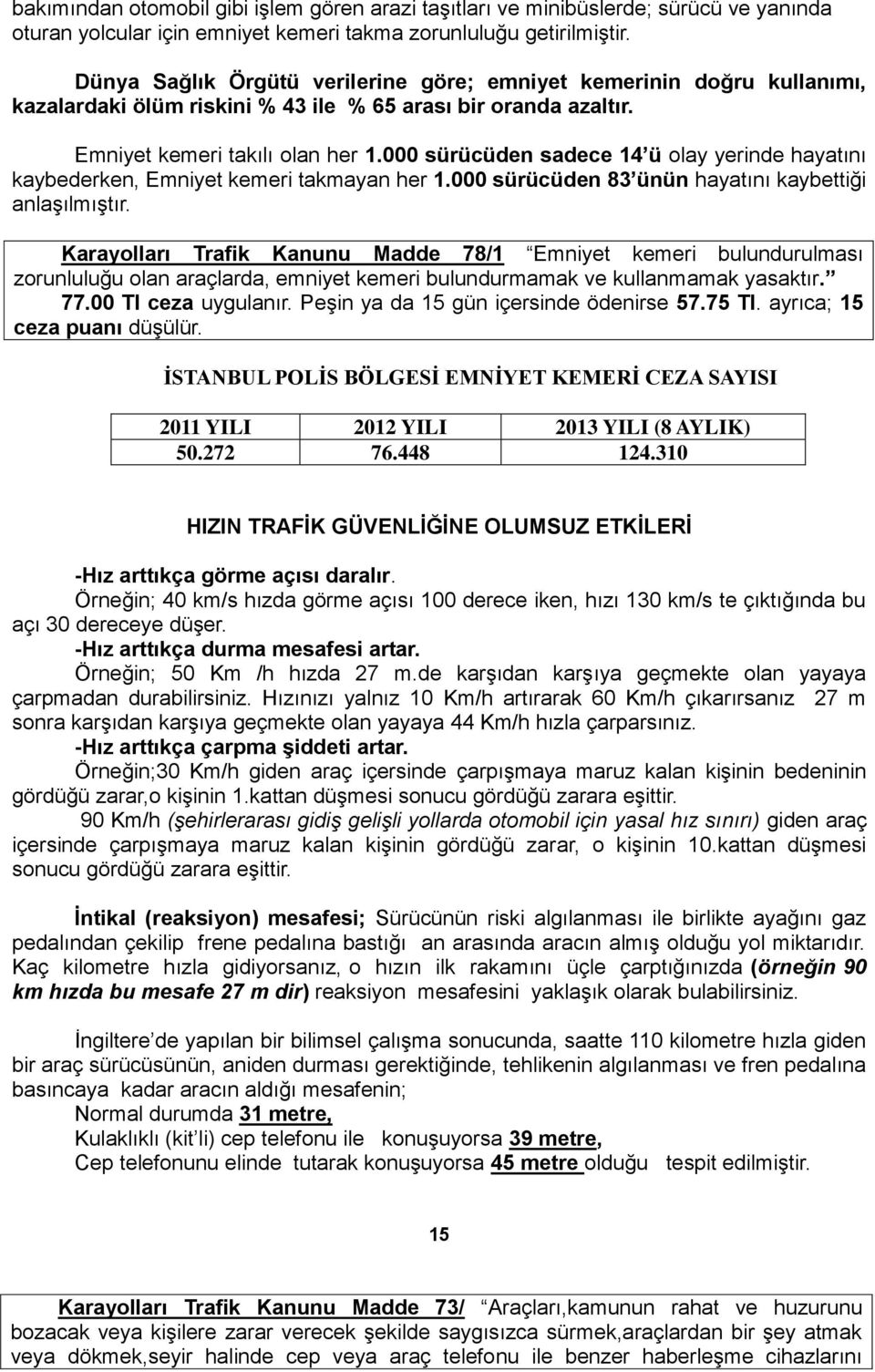 000 sürücüden sadece 14 ü olay yerinde hayatını kaybederken, Emniyet kemeri takmayan her 1.000 sürücüden 83 ünün hayatını kaybettiği anlaģılmıģtır.