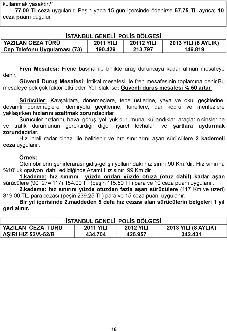 819 Fren Mesafesi: Frene basma ile birlikte araç duruncaya kadar alınan mesafeye denir. Güvenli DuruĢ Mesafesi: Ġntikal mesafesi ile fren mesafesinin toplamına denir.