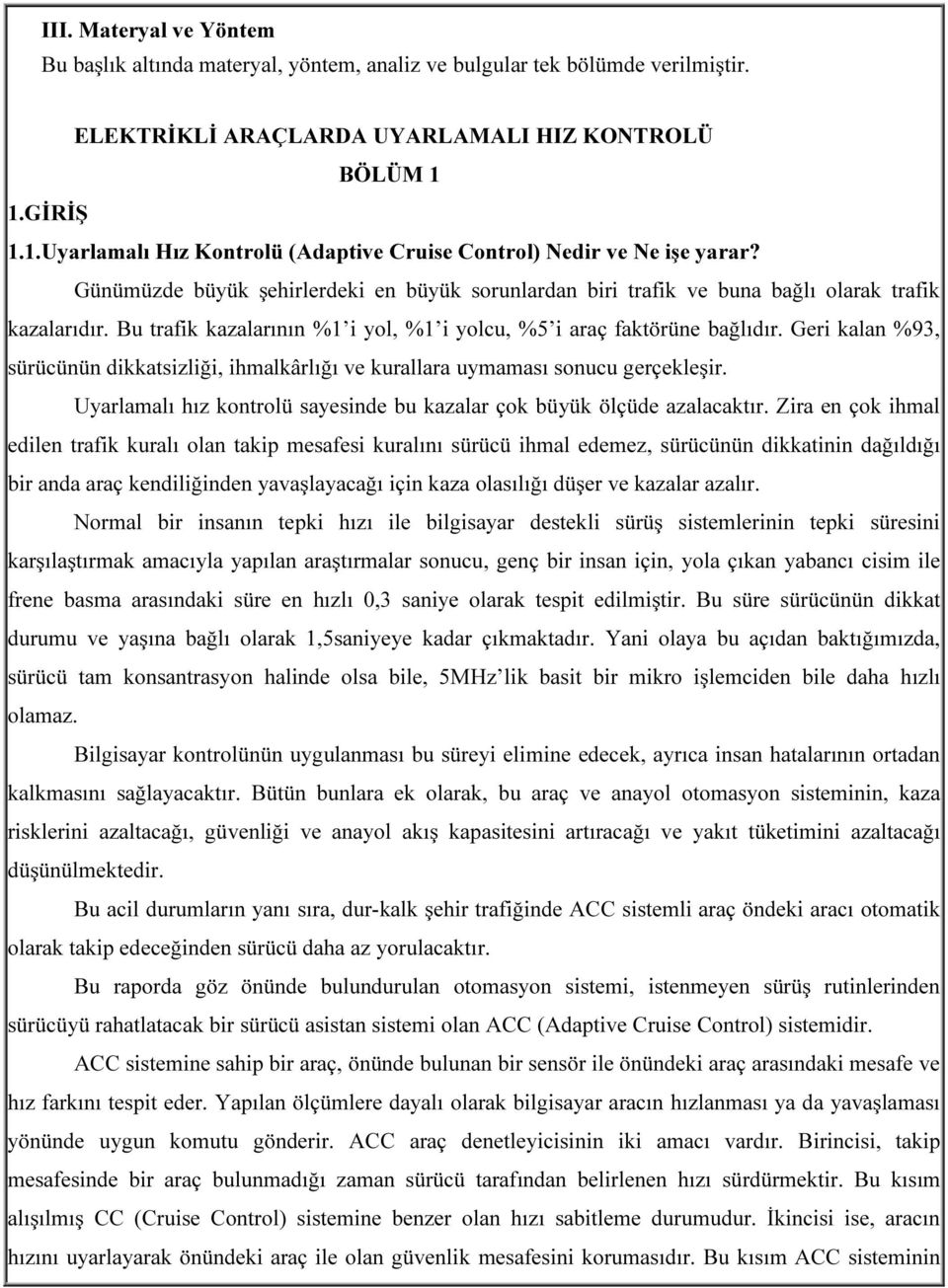 Bu trafik kazalarının %1 i yol, %1 i yolcu, %5 i araç faktörüne bağlıdır. Geri kalan %93, sürücünün dikkatsizliği, ihmalkârlığı ve kurallara uymaması sonucu gerçekleşir.