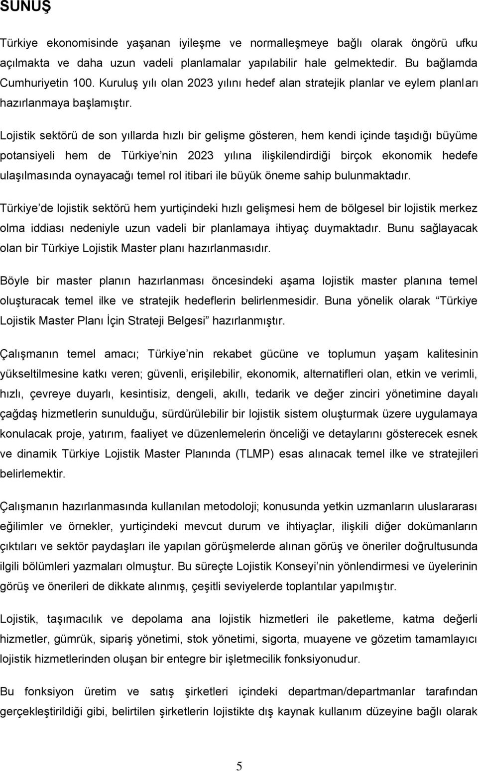 Lojistik sektörü de son yıllarda hızlı bir gelişme gösteren, hem kendi içinde taşıdığı büyüme potansiyeli hem de Türkiye nin 2023 yılına ilişkilendirdiği birçok ekonomik hedefe ulaşılmasında