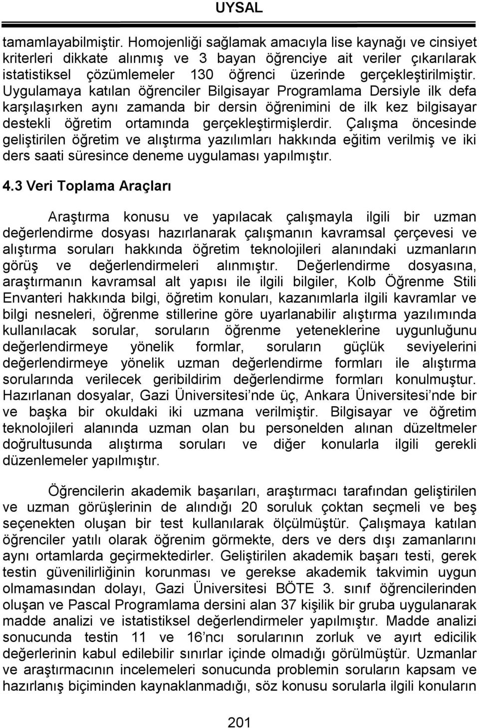 Uygulamaya katılan öğrenciler Bilgisayar Programlama Dersiyle ilk defa karşılaşırken aynı zamanda bir dersin öğrenimini de ilk kez bilgisayar destekli öğretim ortamında gerçekleştirmişlerdir.