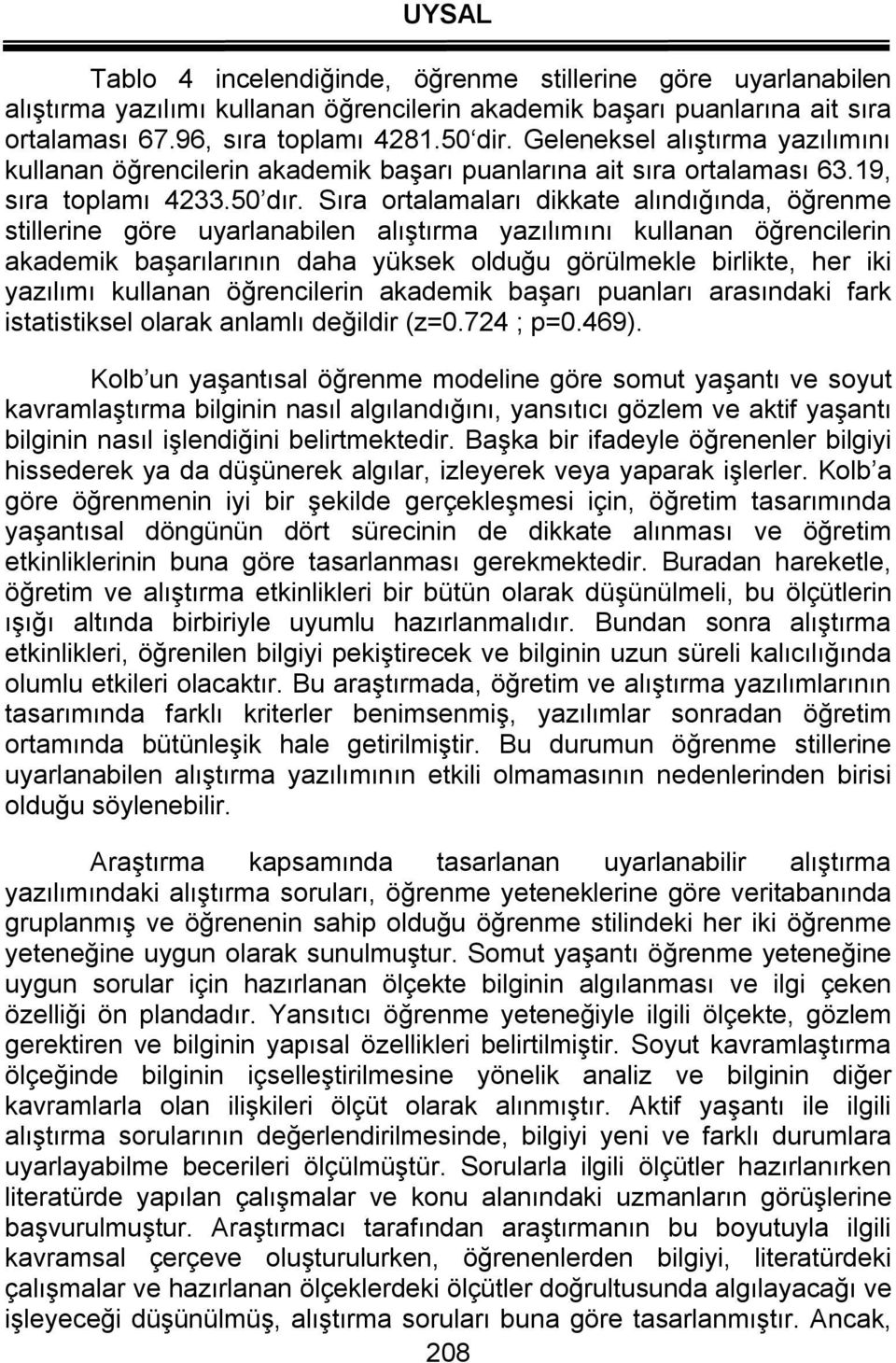 Sıra ortalamaları dikkate alındığında, öğrenme stillerine göre uyarlanabilen alıştırma yazılımını kullanan öğrencilerin akademik başarılarının daha yüksek olduğu görülmekle birlikte, her iki yazılımı