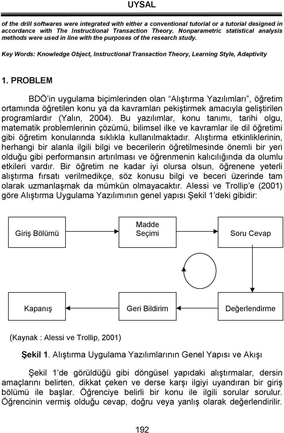 PROBLEM BDÖ in uygulama biçimlerinden olan Alıştırma Yazılımları, öğretim ortamında öğretilen konu ya da kavramları pekiştirmek amacıyla geliştirilen programlardır (Yalın, 2004).