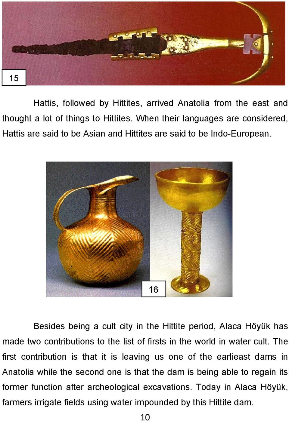 16 Besides being a cult city in the Hittite period, Alaca Höyük has made two contributions to the list of firsts in the world in water cult.
