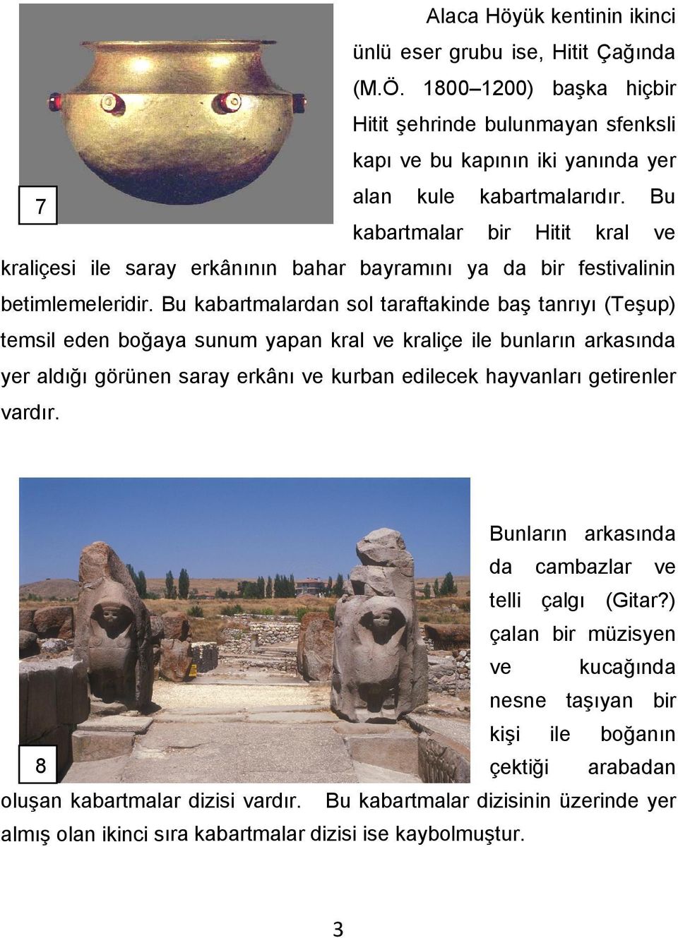 Bu kabartmalardan sol taraftakinde baş tanrıyı (Teşup) temsil eden boğaya sunum yapan kral ve kraliçe ile bunların arkasında yer aldığı görünen saray erkânı ve kurban edilecek hayvanları getirenler