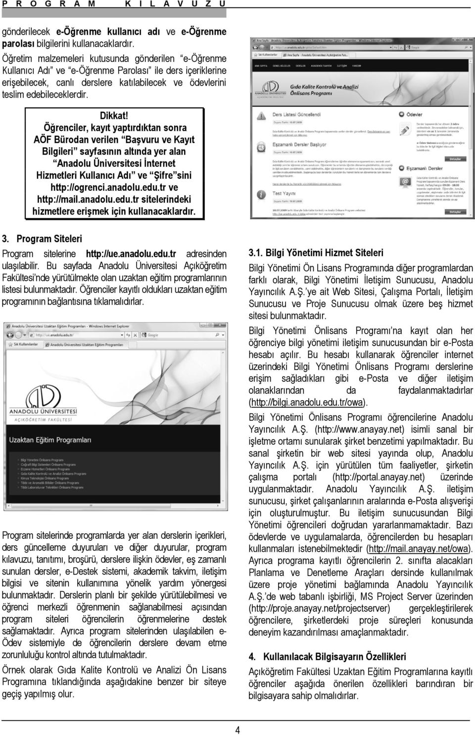 Öğrenciler, kayıt yaptırdıktan sonra AÖF Bürodan verilen Başvuru ve Kayıt Bilgileri sayfasının altında yer alan Anadolu Üniversitesi İnternet Hizmetleri Kullanıcı Adı ve Şifre sini http://ogrenci.