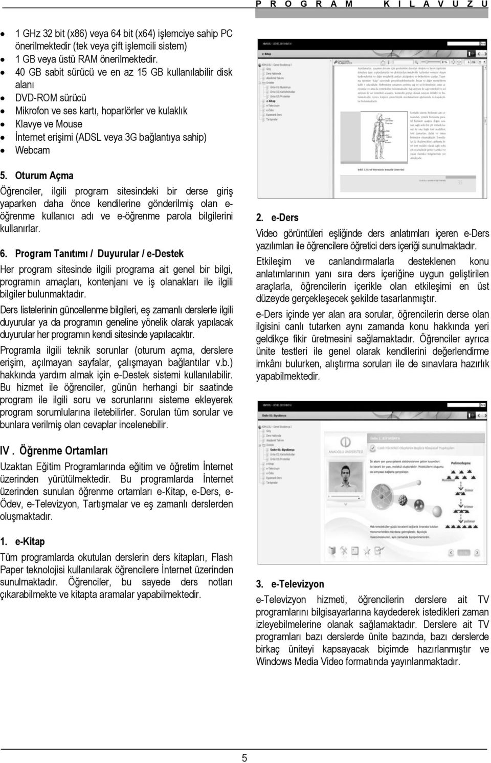 Oturum Açma Öğrenciler, ilgili program sitesindeki bir derse giriş yaparken daha önce kendilerine gönderilmiş olan e- öğrenme kullanıcı adı ve e-öğrenme parola bilgilerini kullanırlar. 6.