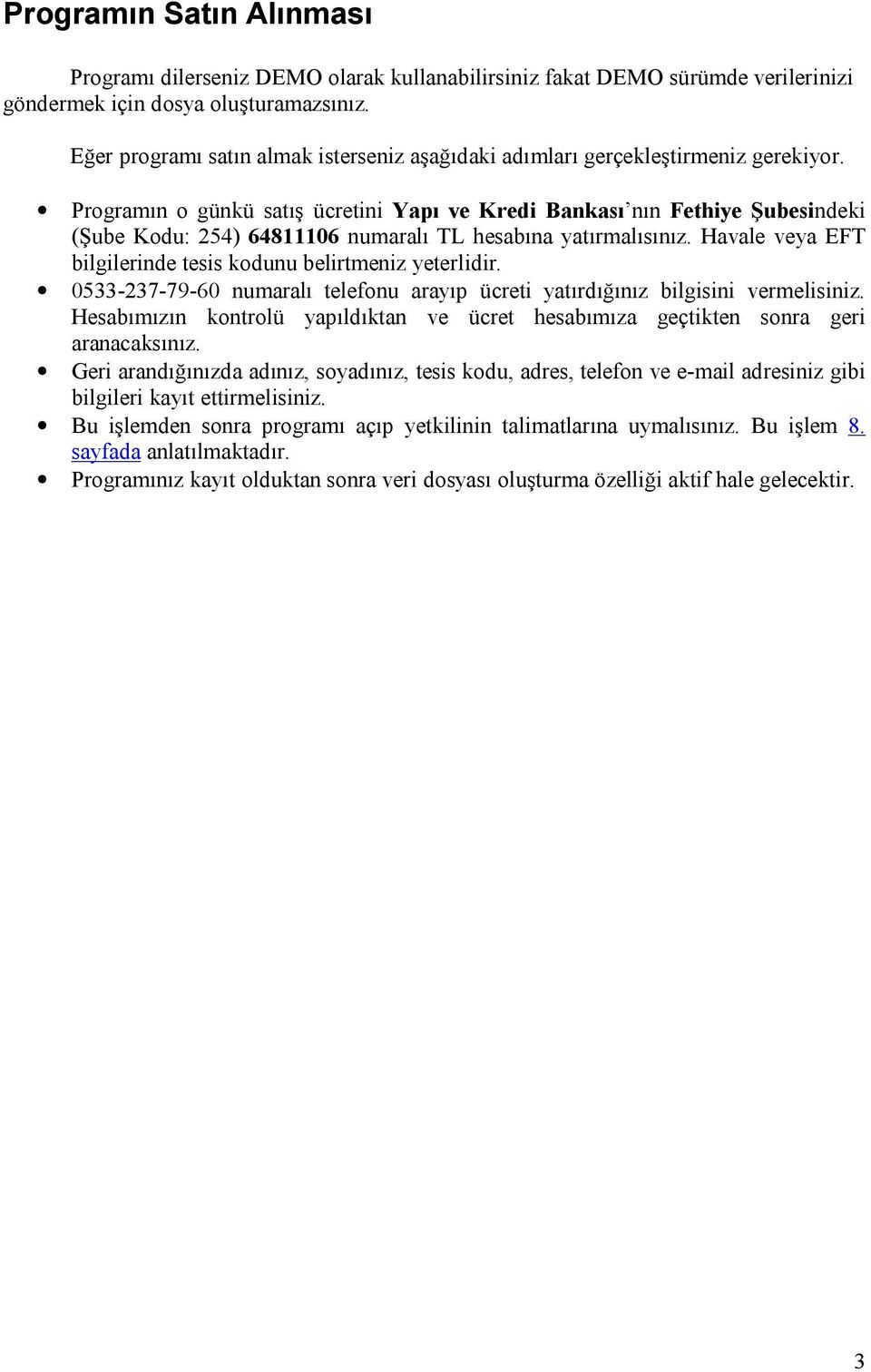 Programın o günkü satış ücretini Yapı ve Kredi Bankası nın Fethiye Şubesindeki (Şube Kodu: 254) 64811106 numaralı TL hesabına yatırmalısınız.