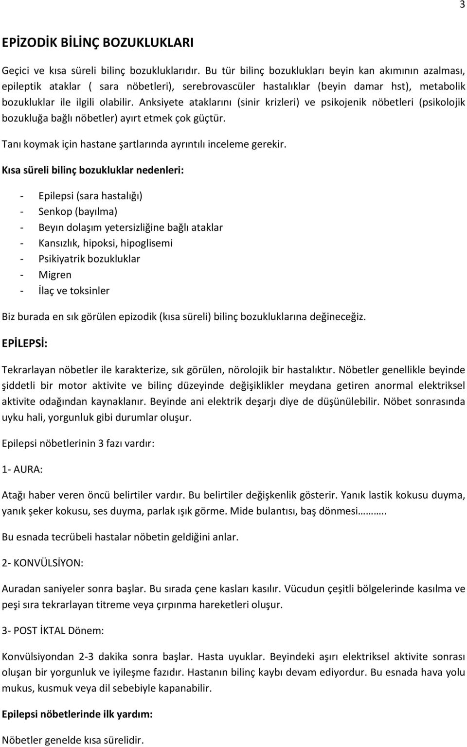 Anksiyete ataklarını (sinir krizleri) ve psikojenik nöbetleri (psikolojik bozukluğa bağlı nöbetler) ayırt etmek çok güçtür. Tanı koymak için hastane şartlarında ayrıntılı inceleme gerekir.