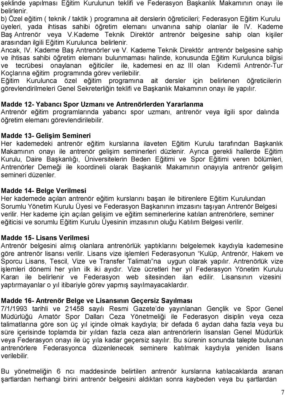 Kademe Baş Antrenör veya V.Kademe Teknik Direktör antrenör belgesine sahip olan kişiler arasından ilgili Eğitim Kurulunca belirlenir. Ancak, IV. Kademe Baş Antrenörler ve V.