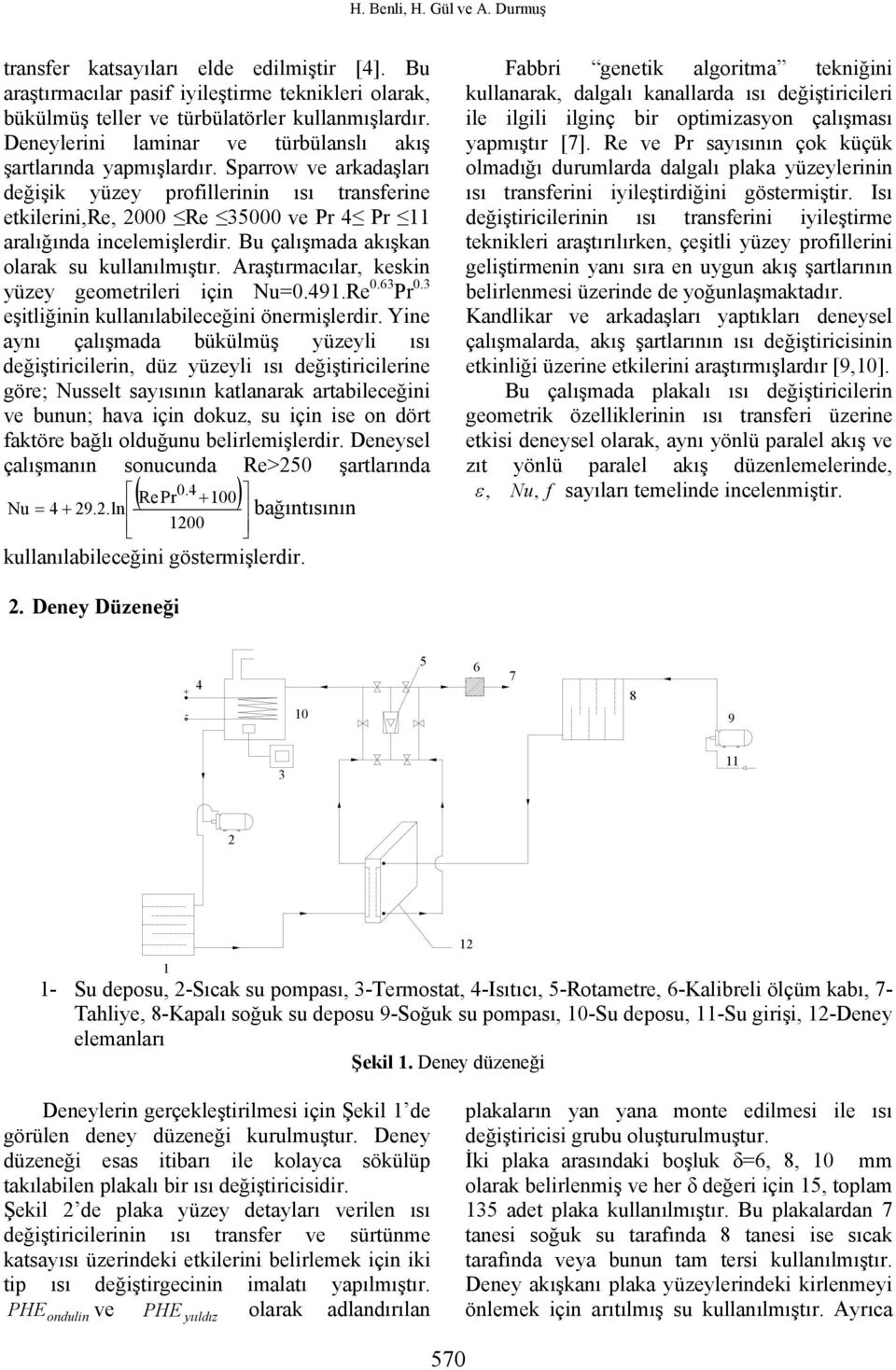 Bu çalışmada akışkan olarak su kullanılmıştır. Araştırmaılar, keskn yüzey geometrler çn Nu=0.491.Re 0.63 Pr 0.3 eştlğnn kullanılableeğn önermşlerdr.