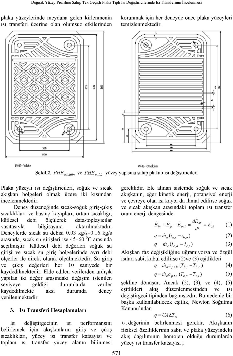 eney düzeneğnde sıak-soğuk grş-çıkış sıaklıkları ve basınç kayıpları, ortam sıaklığı, kütlesel deb ölçülerek data-toplayıılar vasıtasıyla blgsayara aktarılmaktadır. eneylerde sıak su debs 0.03 kg/s 0.