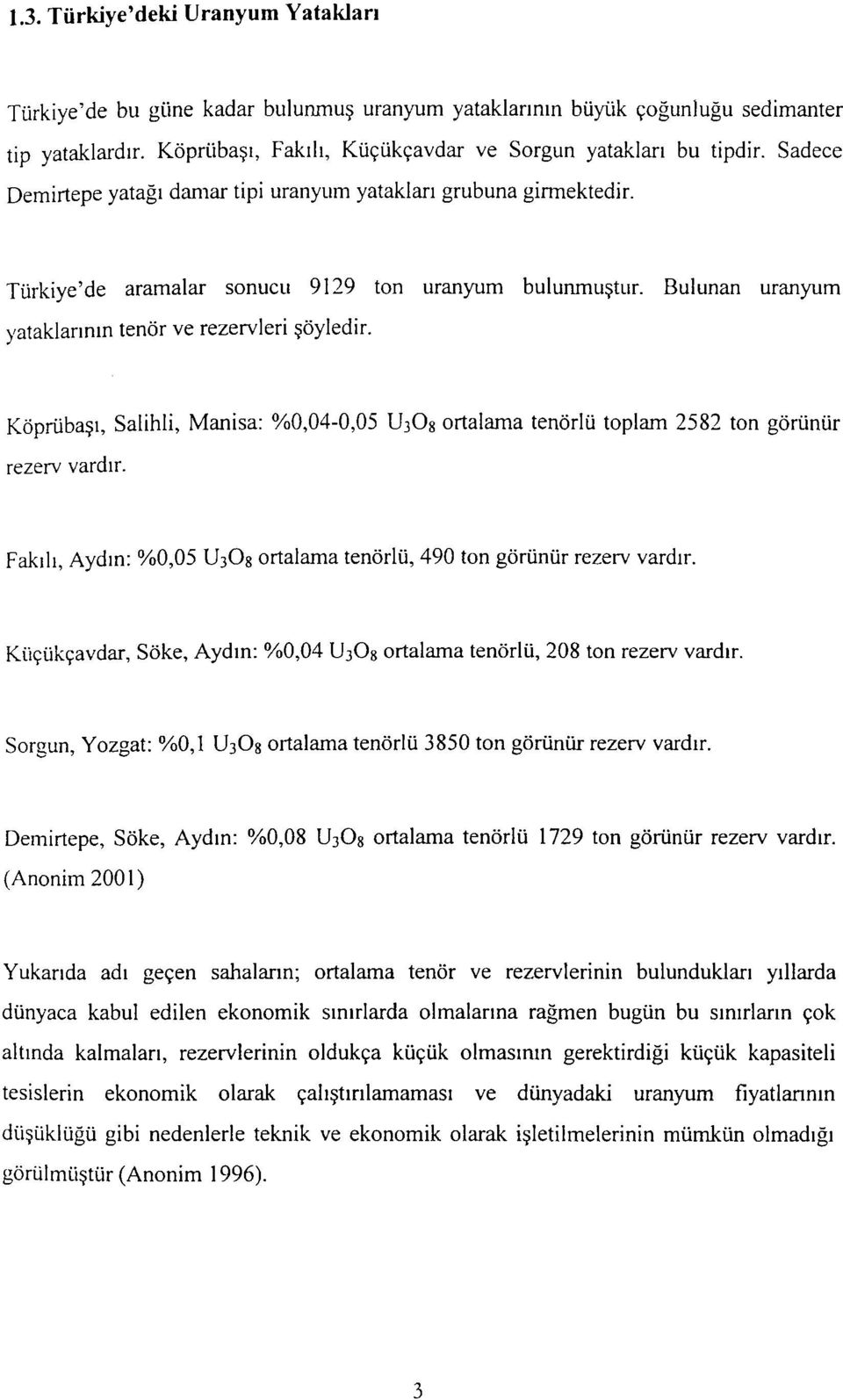 Köprübaşı, Salihli, Manisa: %0,04-0,05 U3O8 ortalama tenörlü toplam 2582 ton görünür rezerv vardır. Fakılı, Aydın: %0,05 U3O8 ortalama tenörlü, 490 ton görünür rezerv vardır.