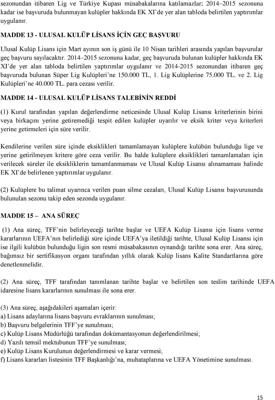 2014 2015 sezonuna kadar, geç başvuruda bulunan kulüpler hakkında EK XI de yer alan tabloda belirtilen yaptırımlar uygulanır ve 2014-2015 sezonundan itibaren geç başvuruda bulunan Süper Lig Kulüpleri