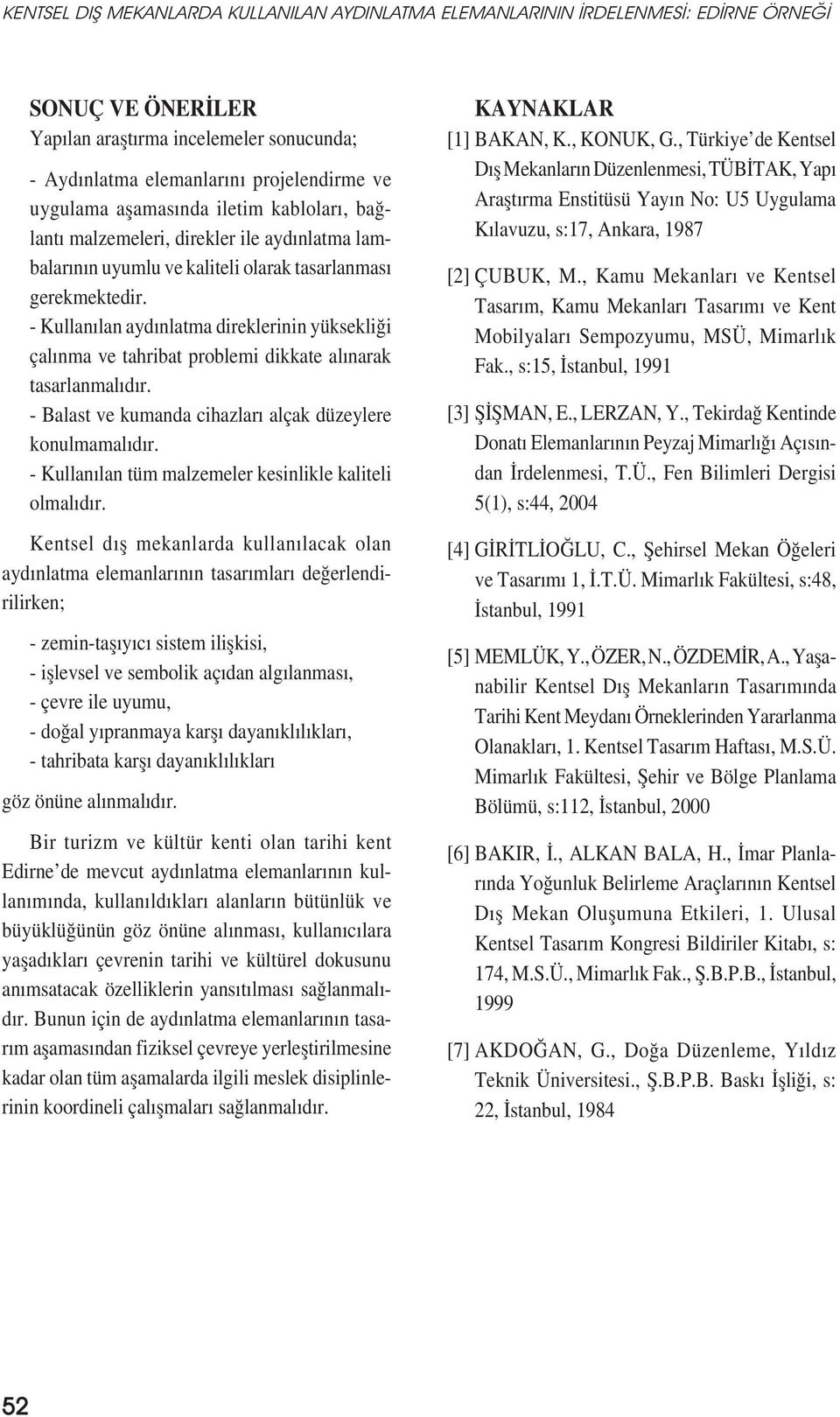 - Kullanılan aydınlatma direklerinin yüksekliği çalınma ve tahribat problemi dikkate alınarak tasarlanmalıdır. - Balast ve kumanda cihazları alçak düzeylere konulmamalıdır.