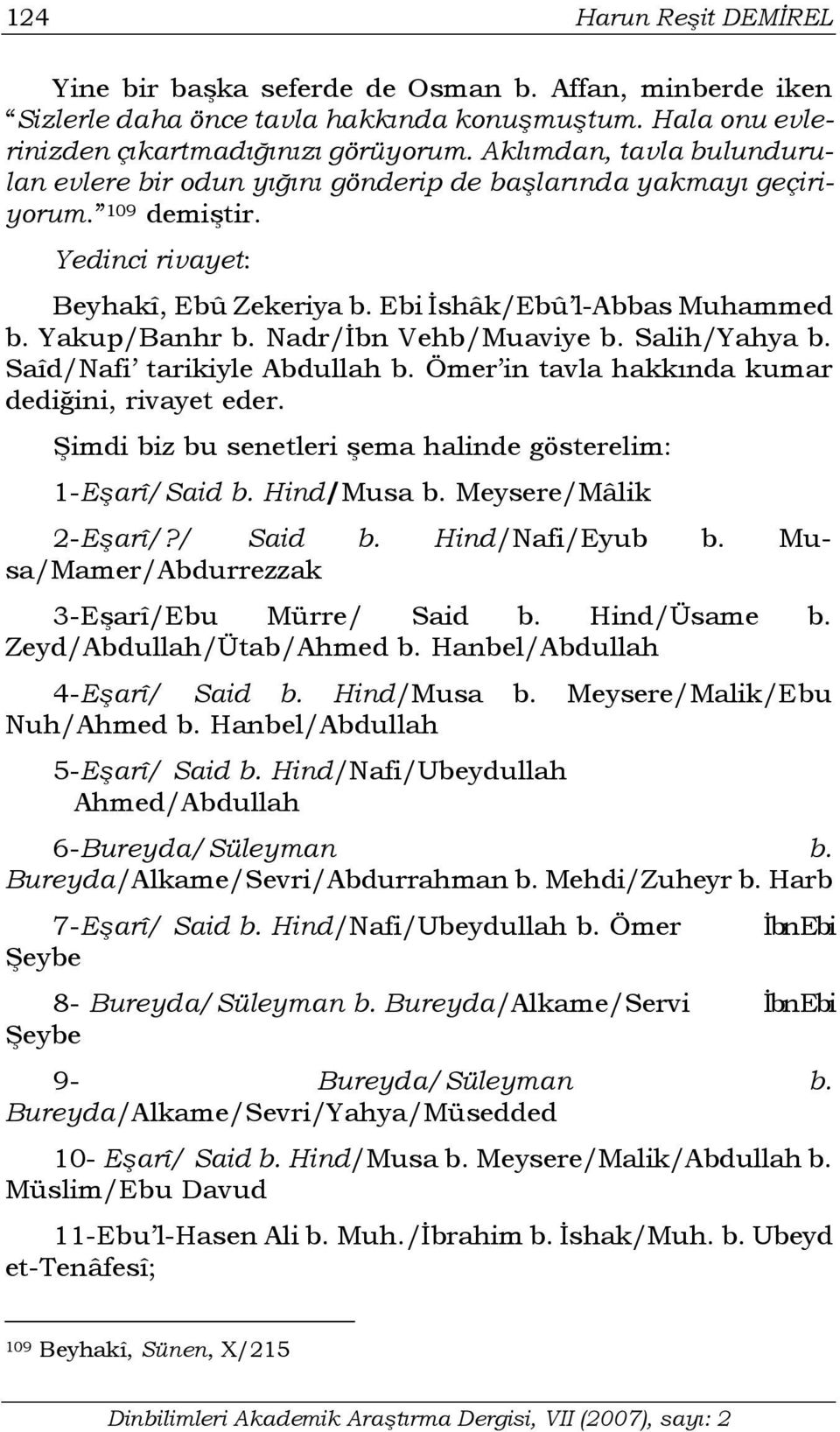 Nadr/İbn Vehb/Muaviye b. Salih/Yahya b. Saîd/Nafi tarikiyle Abdullah b. Ömer in tavla hakkında kumar dediğini, rivayet eder. Şimdi biz bu senetleri şema halinde gösterelim: 1-Eşarî/Said b.