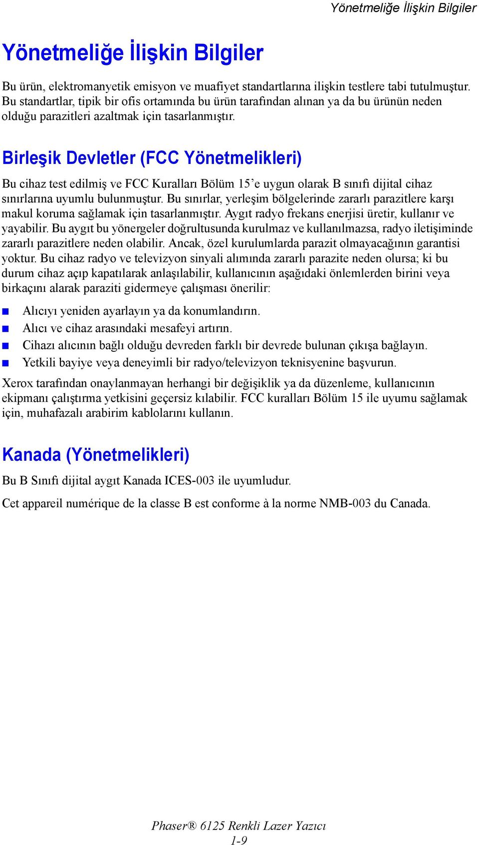 Birleşik Devletler (FCC Yönetmelikleri) Bu cihaz test edilmiş ve FCC Kuralları Bölüm 15 e uygun olarak B sınıfı dijital cihaz sınırlarına uyumlu bulunmuştur.