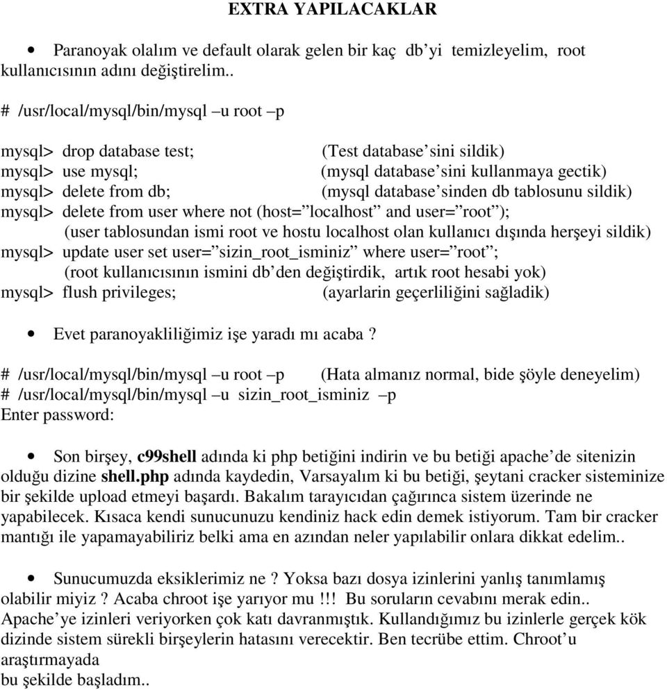 db tablosunu sildik) mysql> delete from user where not (host= localhost and user= root ); (user tablosundan ismi root ve hostu localhost olan kullanıcı dışında herşeyi sildik) mysql> update user set