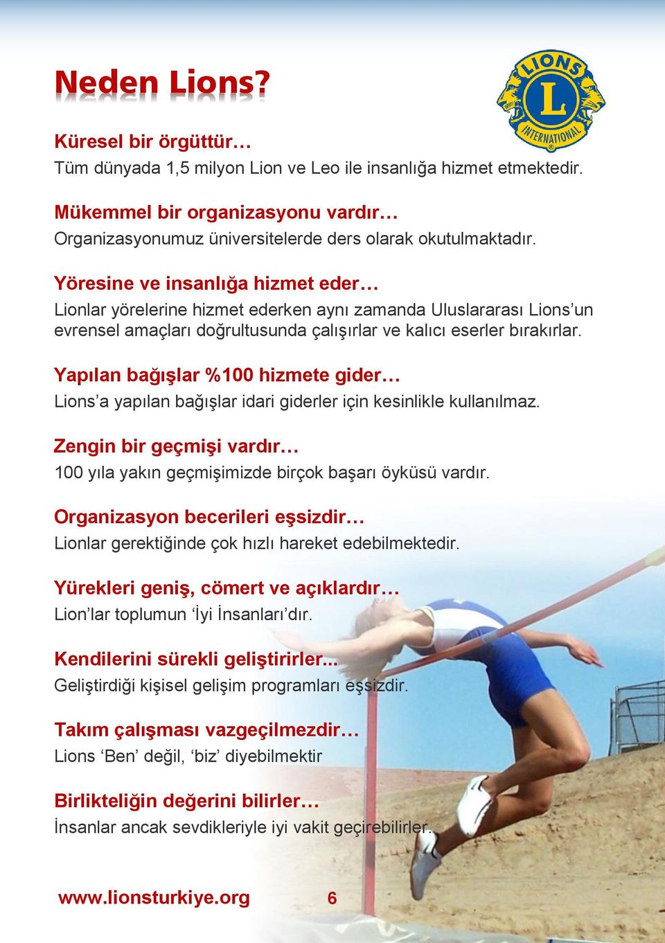 Yapılan bağışlar %100 hizmete gider Lions a yapılan bağışlar idari giderler için kesinlikle kullanılmaz. Zengin bir geçmişi vardır 100 yıla yakın geçmişimizde birçok başarı öyküsü vardır.