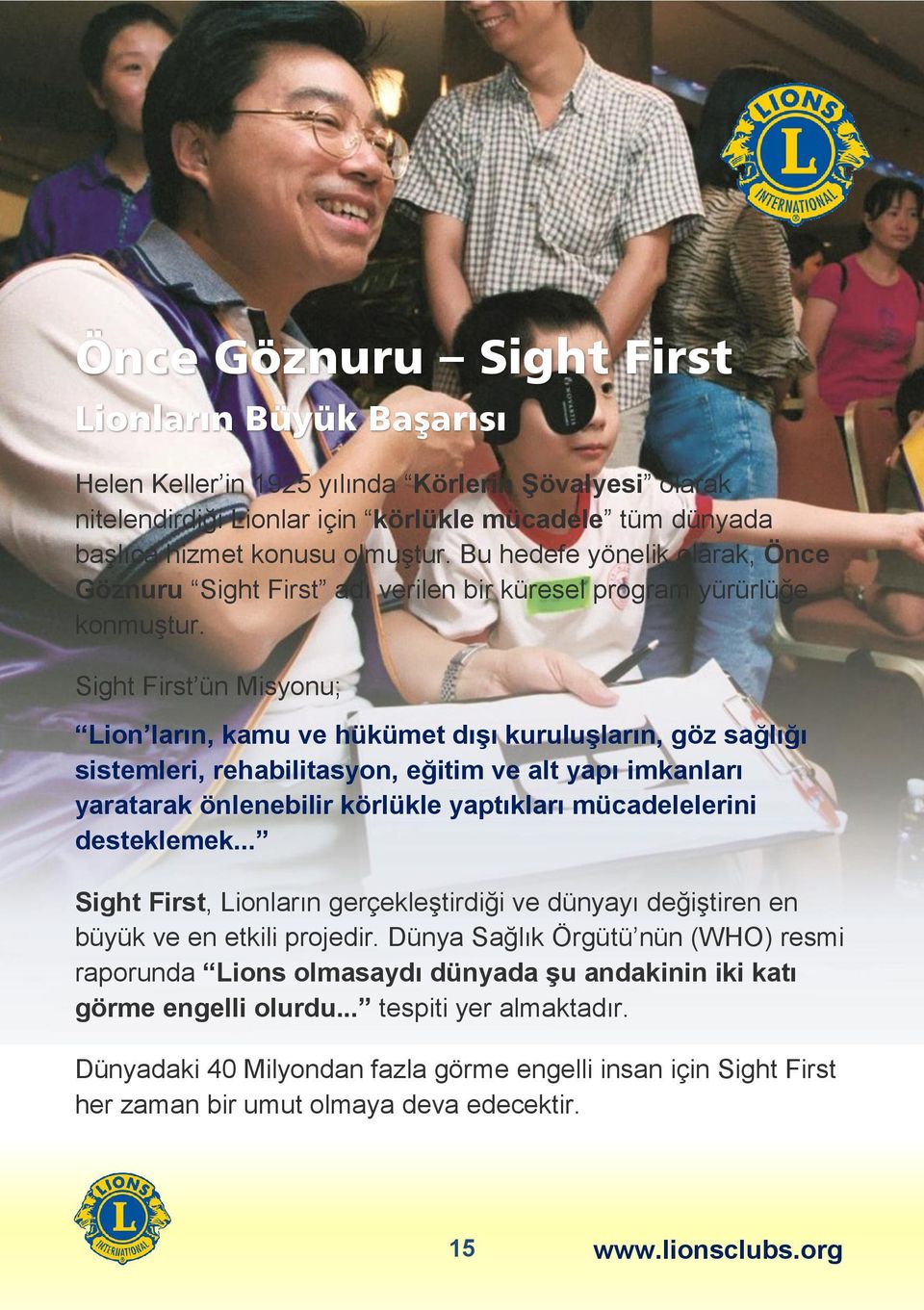 Sight First ün Misyonu; Lion ların, kamu ve hükümet dışı kuruluşların, göz sağlığı sistemleri, rehabilitasyon, eğitim ve alt yapı imkanları yaratarak önlenebilir körlükle yaptıkları mücadelelerini