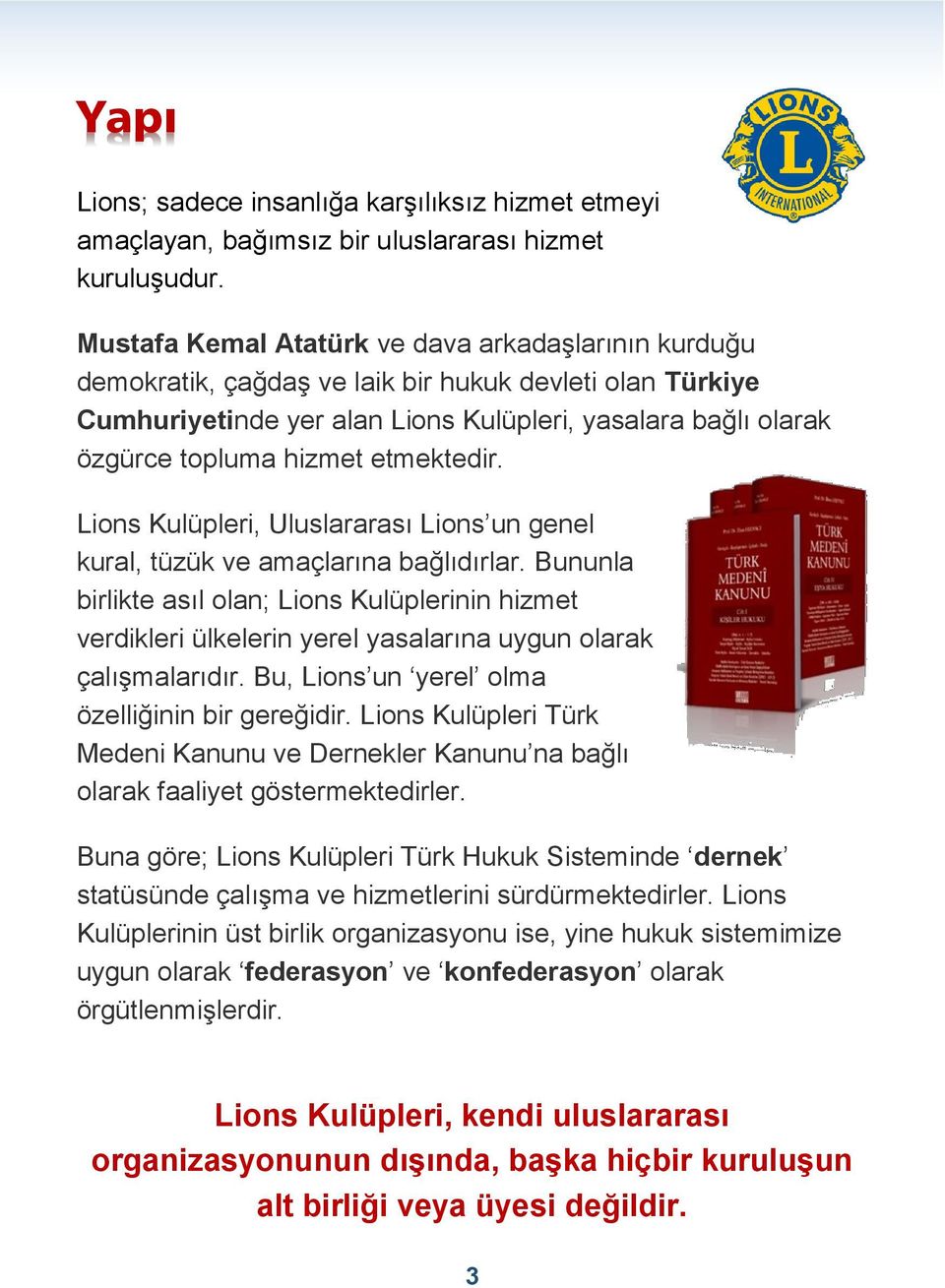 etmektedir. Lions Kulüpleri, Uluslararası Lions un genel kural, tüzük ve amaçlarına bağlıdırlar.