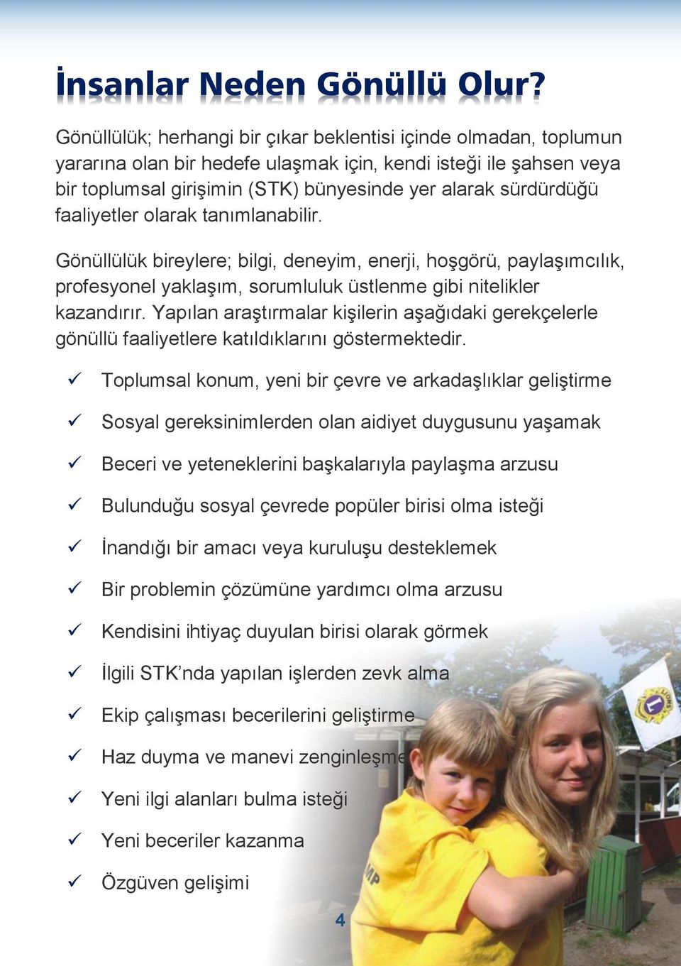 faaliyetler olarak tanımlanabilir. Gönüllülük bireylere; bilgi, deneyim, enerji, hoşgörü, paylaşımcılık, profesyonel yaklaşım, sorumluluk üstlenme gibi nitelikler kazandırır.