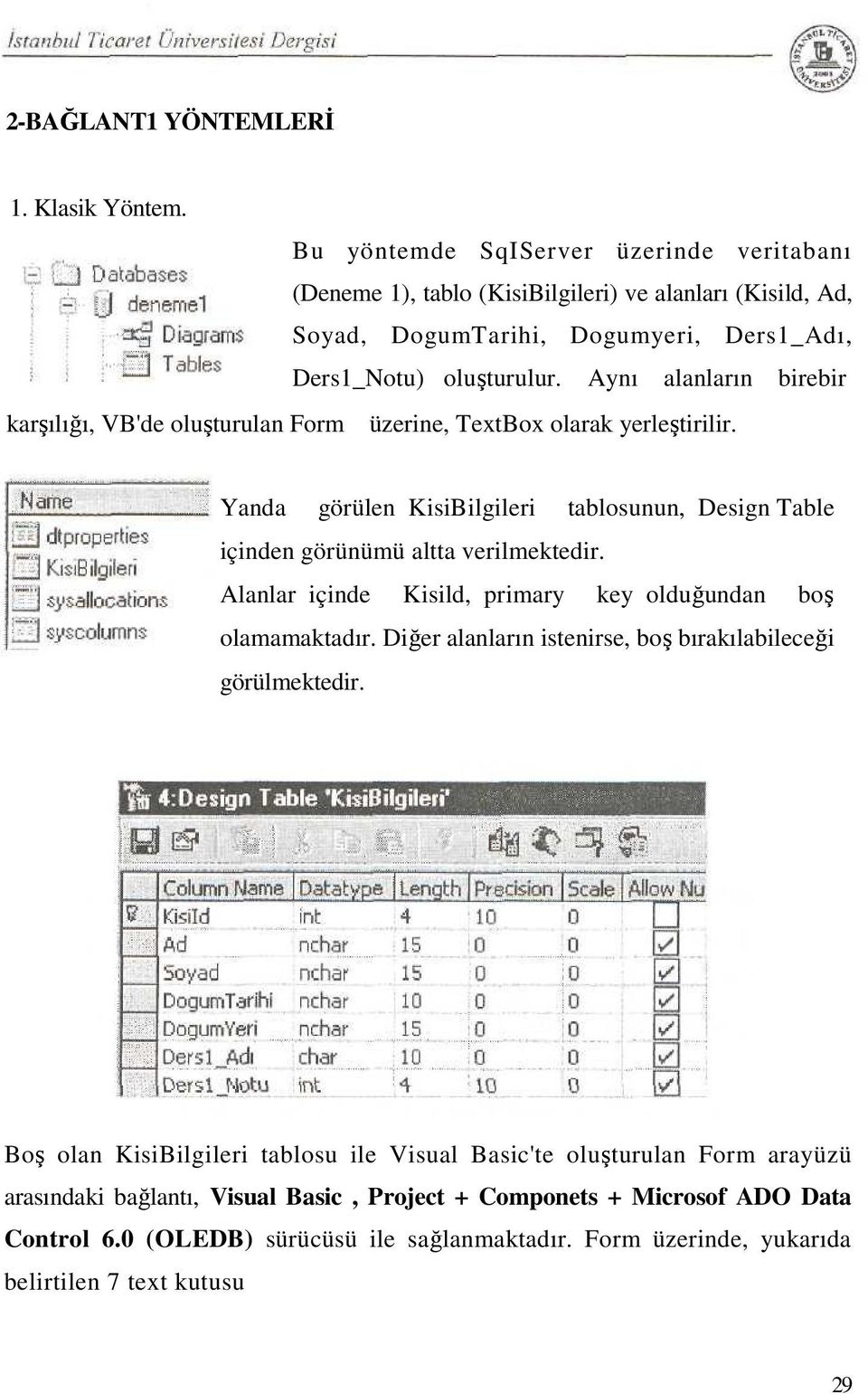 Aynı alanların birebir karşılığı, VB'de oluşturulan Form üzerine, TextBox olarak yerleştirilir. Yanda görülen KisiBilgileri tablosunun, Design Table içinden görünümü altta verilmektedir.