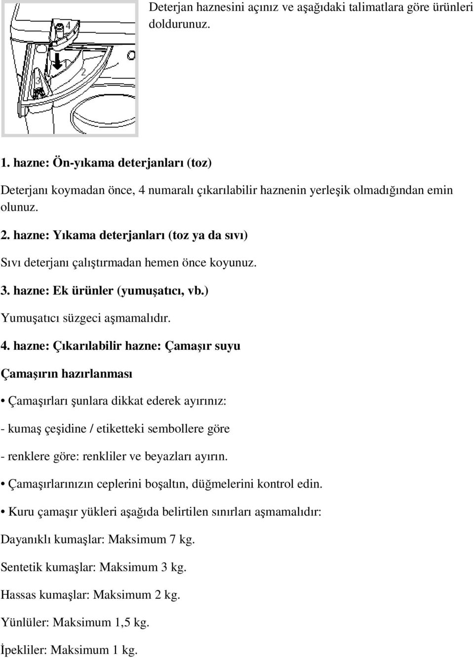 hazne: Yıkama deterjanları (toz ya da sıvı) Sıvı deterjanı çalıştırmadan hemen önce koyunuz. 3. hazne: Ek ürünler (yumuşatıcı, vb.) Yumuşatıcı süzgeci aşmamalıdır. 4.