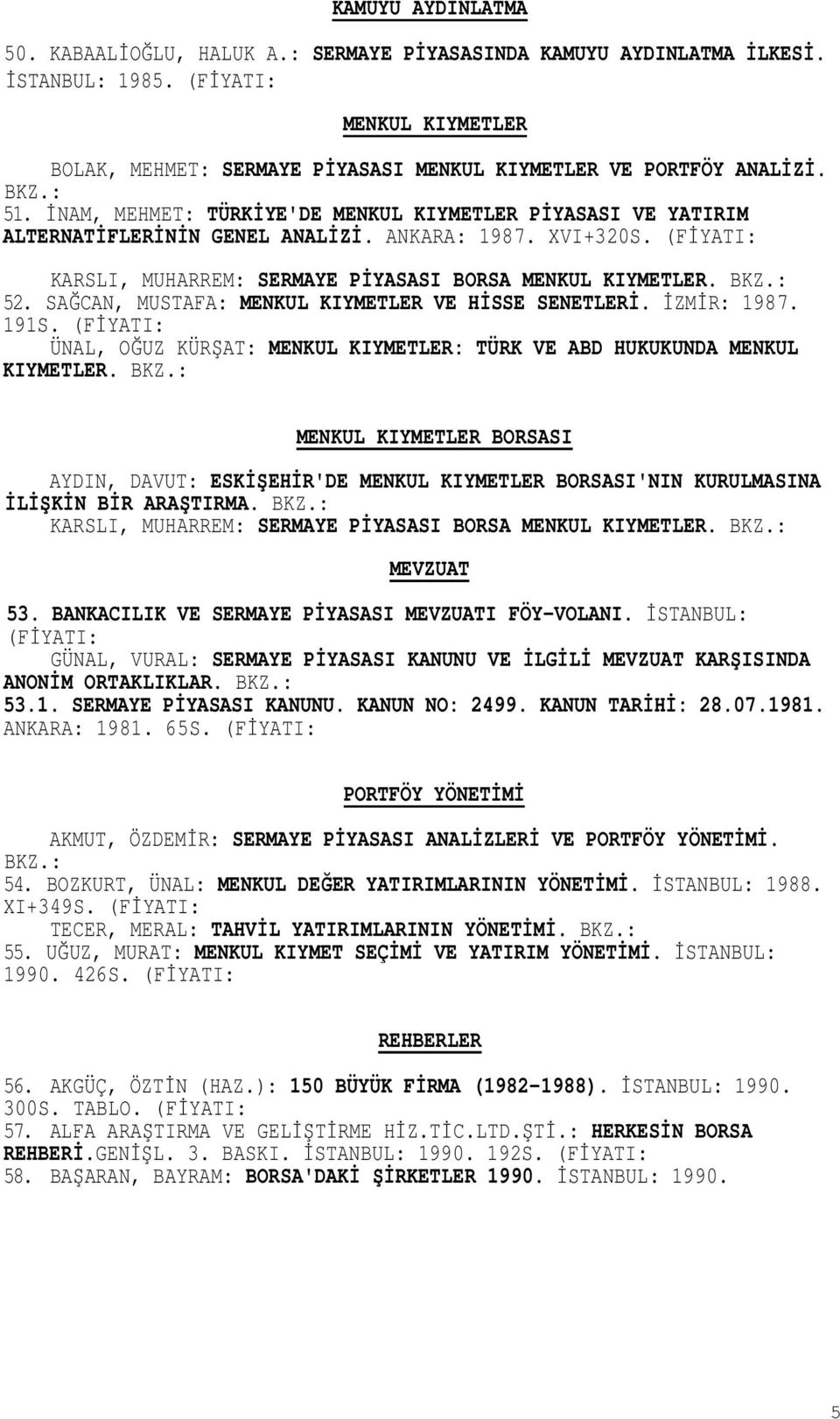 SAĞCAN, MUSTAFA: MENKUL KIYMETLER VE HİSSE SENETLERİ. İZMİR: 1987. 191S. ÜNAL, OĞUZ KÜRŞAT: MENKUL KIYMETLER: TÜRK VE ABD HUKUKUNDA MENKUL KIYMETLER. BKZ.