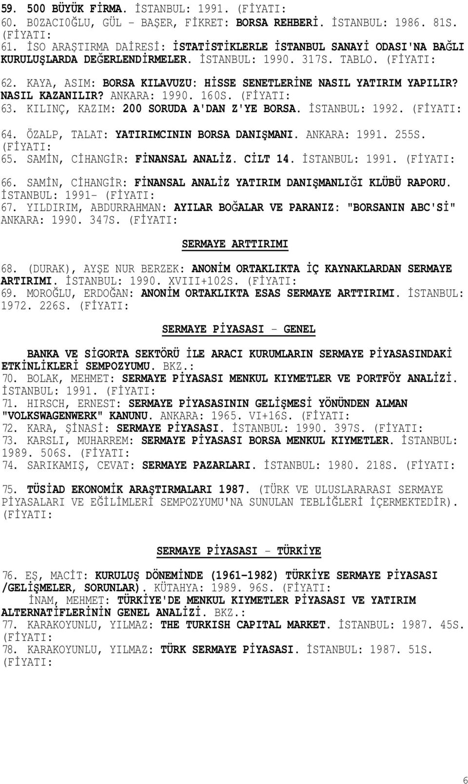 KAYA, ASIM: BORSA KILAVUZU: HİSSE SENETLERİNE NASIL YATIRIM YAPILIR? NASIL KAZANILIR? ANKARA: 1990. 160S. 63. KILINÇ, KAZIM: 200 SORUDA A'DAN Z'YE BORSA. İSTANBUL: 1992. 64.