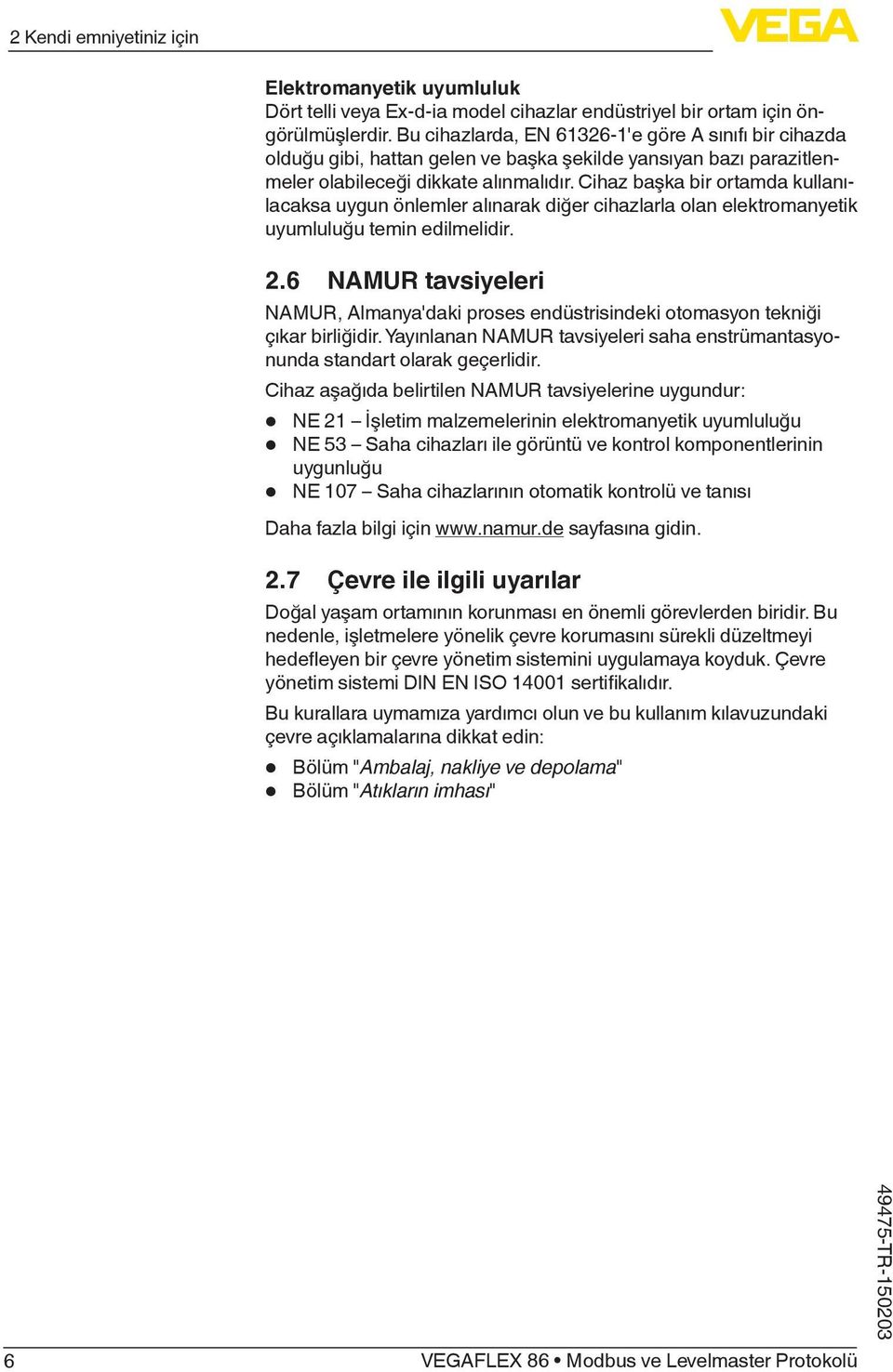 Cihaz başka bir ortamda kullanılacaksa uygun önlemler alınarak diğer cihazlarla olan elektromanyetik uyumluluğu temin edilmelidir. 2.