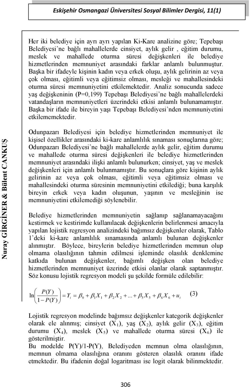 Başka bir ifadeyle kişinin kadın veya erkek oluşu, aylık gelirinin az veya çok olması, eğitimli veya eğitimsiz olması, mesleği ve mahallesindeki oturma süresi memnuniyetini etkilemektedir.