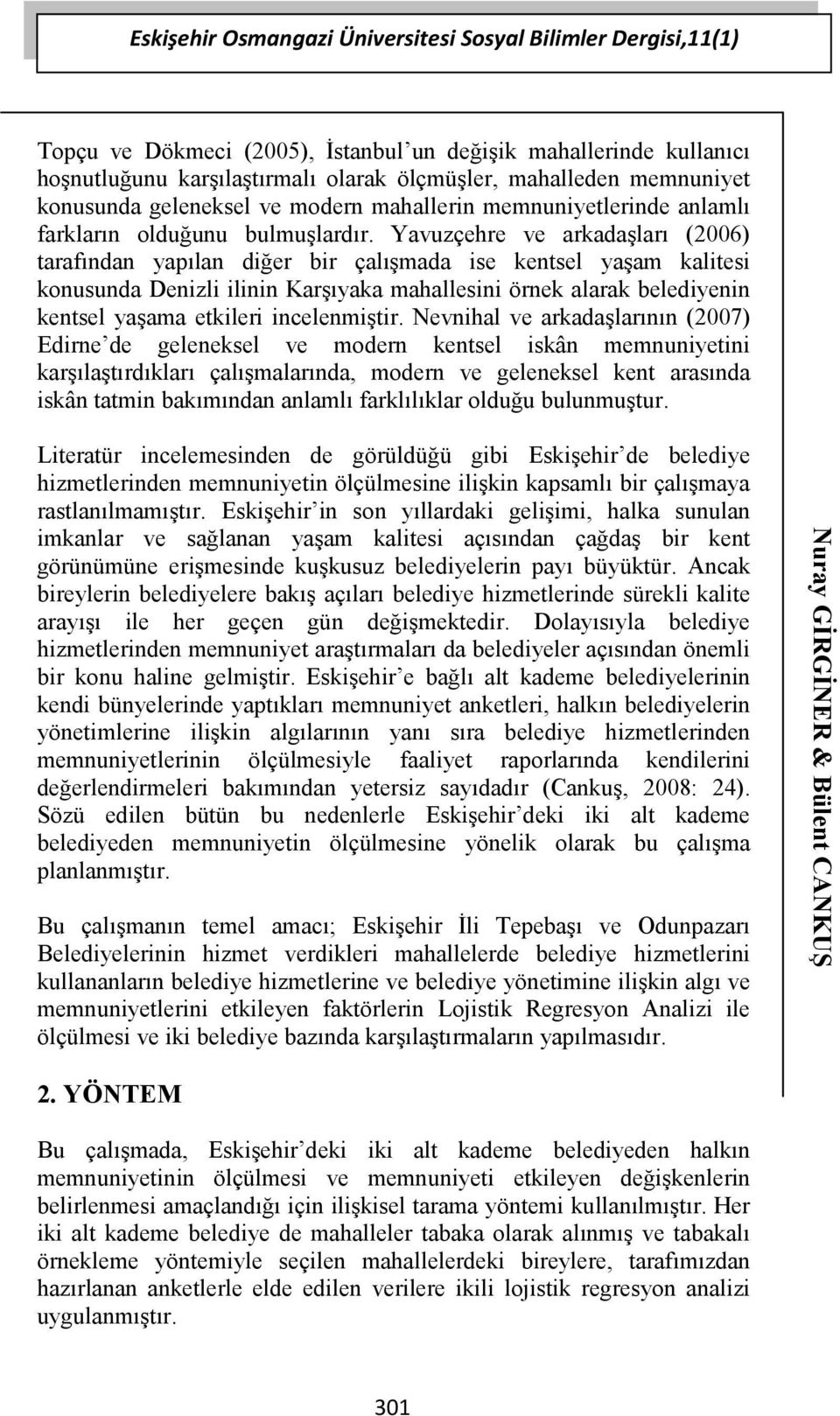 Yavuzçehre ve arkadaşları (2006) tarafından yapılan diğer bir çalışmada ise kentsel yaşam kalitesi konusunda Denizli ilinin Karşıyaka mahallesini örnek alarak belediyenin kentsel yaşama etkileri