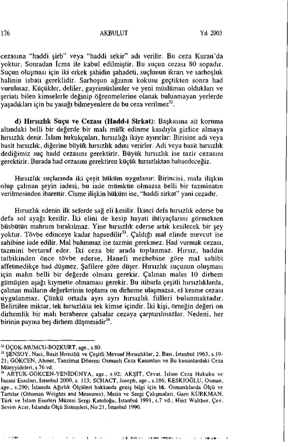 Küçükler, deliler, gayrimüslimler ve yeni müslüman oldukları ve şeriatı bilen kimselerle değinip öğrenmelerine olanak bulunmayan yerlerde yaşadıkları için bu yasağı bilmeyenlere de bu ceza verilmez