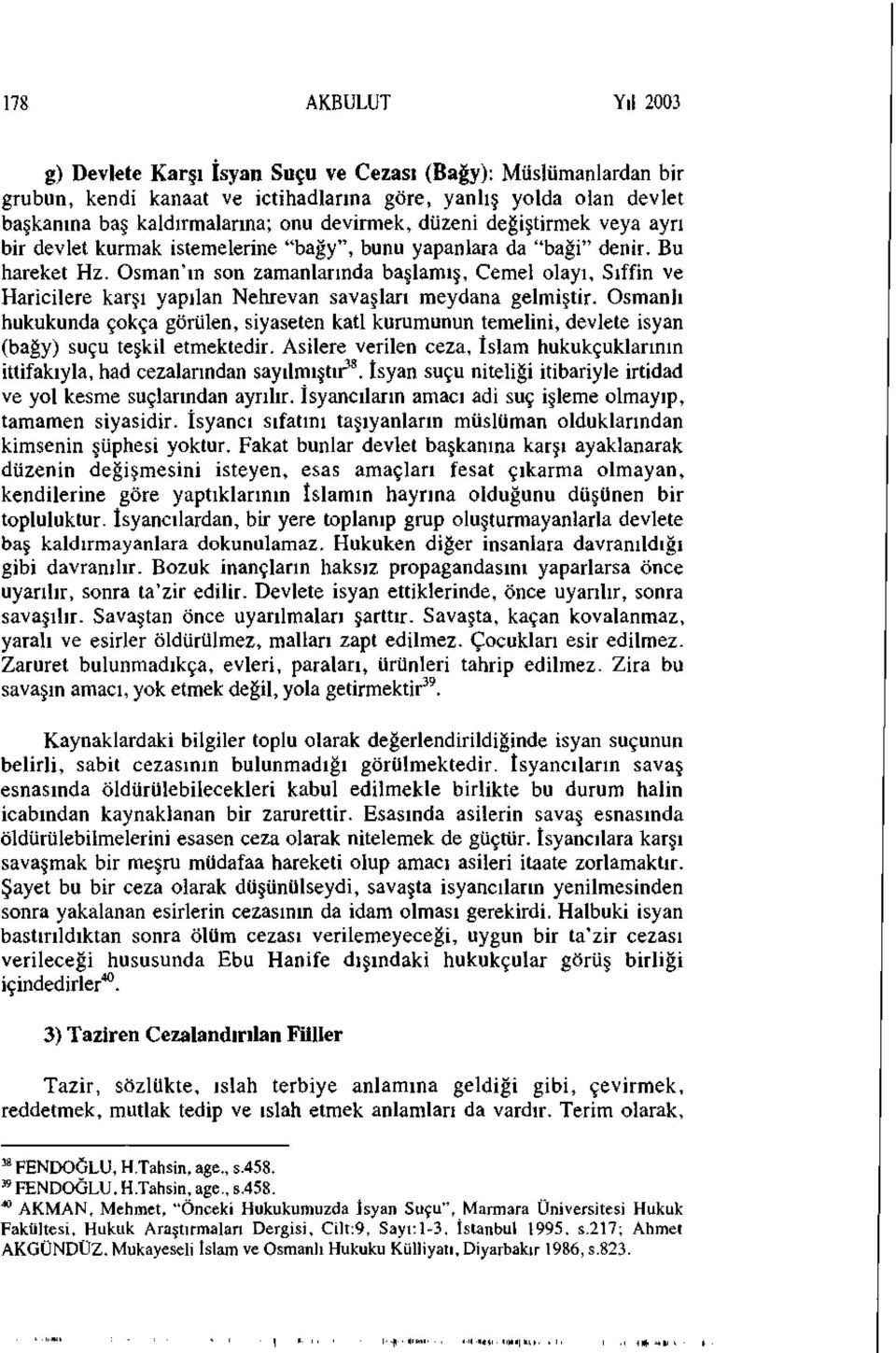 Osman'ın son zamanlarında başlamış, Cemel olayı, Sıffin ve Haricilere karşı yapılan Nehrevan savaşları meydana gelmiştir.