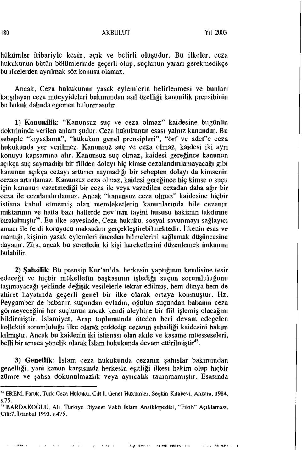 Ancak, Ceza hukukunun yasak eylemlerin belirlenmesi ve bunları karşılayan ceza müeyyideleri bakımından asıl özelliği kanunilik prensibinin bu hukuk dalında egemen bulunmasıdır.