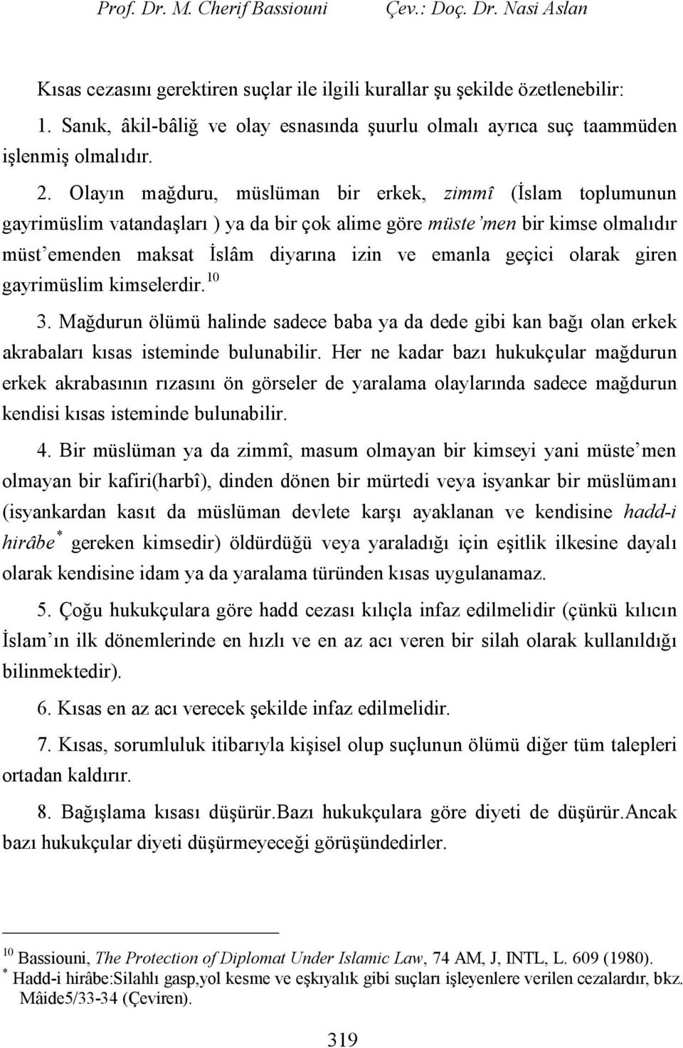 Olayın mağduru, müslüman bir erkek, zimmî (İslam toplumunun gayrimüslim vatandaşları ) ya da bir çok alime göre müste men bir kimse olmalıdır müst emenden maksat İslâm diyarına izin ve emanla geçici