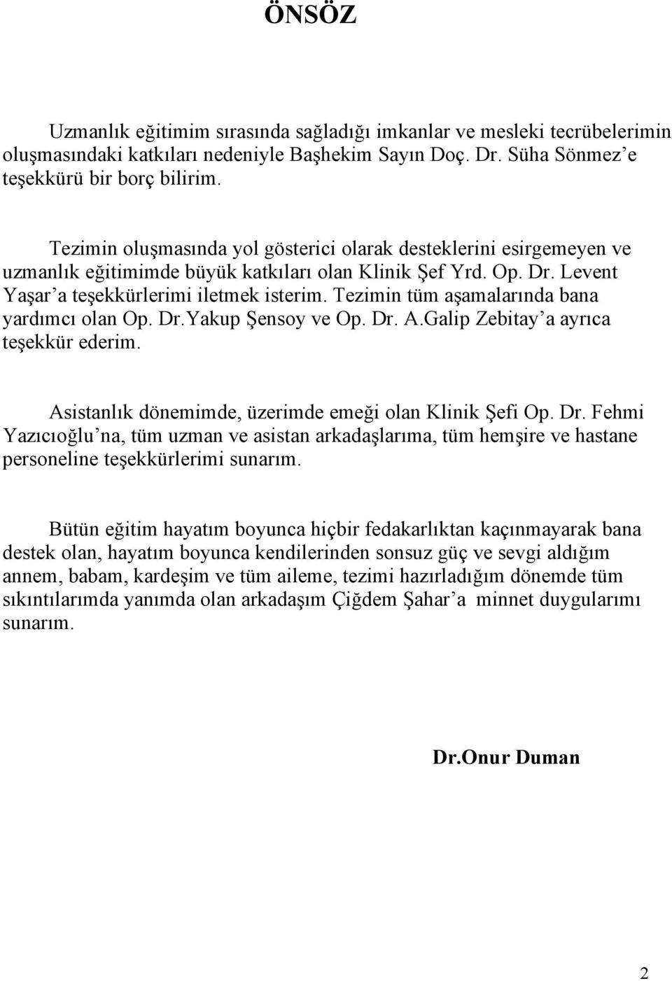 Tezimin tüm aşamalarında bana yardımcı olan Op. Dr.Yakup Şensoy ve Op. Dr. A.Galip Zebitay a ayrıca teşekkür ederim. Asistanlık dönemimde, üzerimde emeği olan Klinik Şefi Op. Dr. Fehmi Yazıcıoğlu na, tüm uzman ve asistan arkadaşlarıma, tüm hemşire ve hastane personeline teşekkürlerimi sunarım.