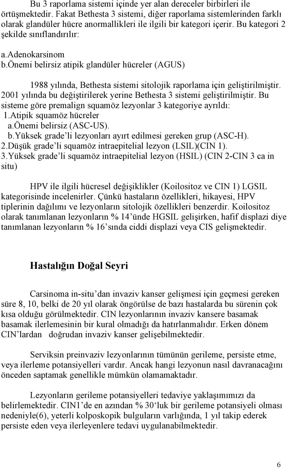 önemi belirsiz atipik glandüler hücreler (AGUS) 1988 yılında, Bethesta sistemi sitolojik raporlama için geliştirilmiştir. 21 yılında bu değiştirilerek yerine Bethesta 3 sistemi geliştirilmiştir.