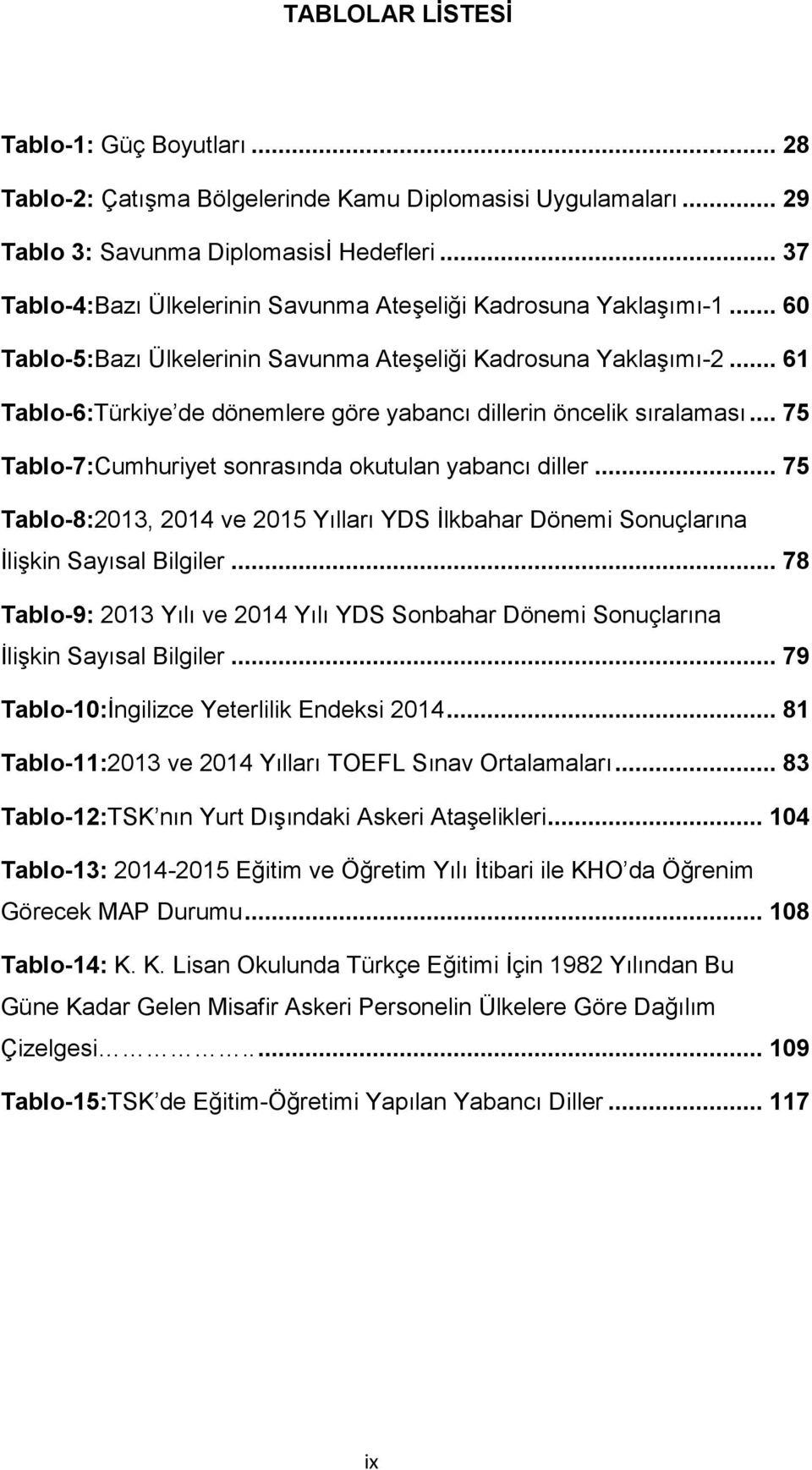 .. 61 Tablo-6:Türkiye de dönemlere göre yabancı dillerin öncelik sıralaması... 75 Tablo-7:Cumhuriyet sonrasında okutulan yabancı diller.