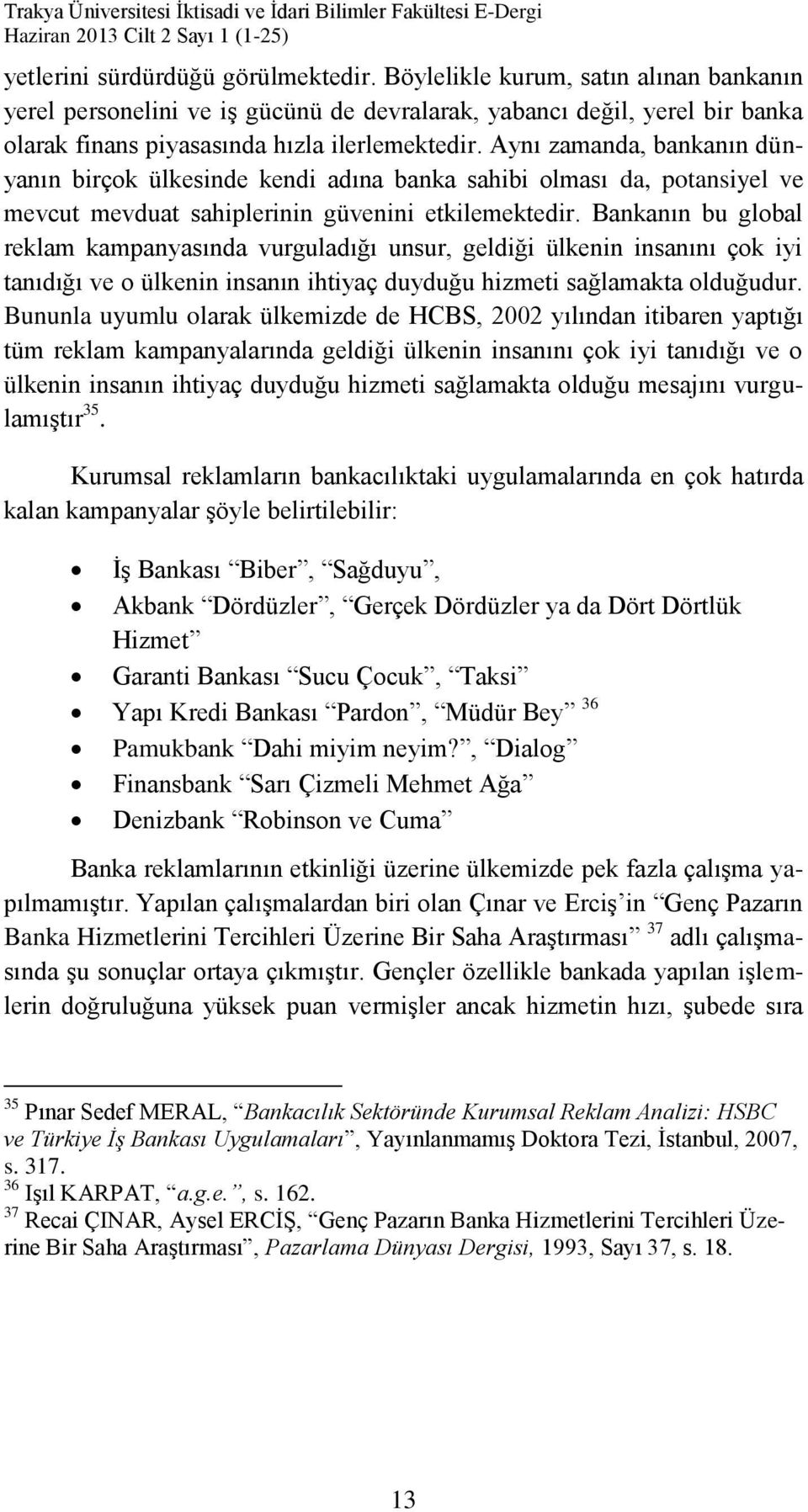 Bankanın bu global reklam kampanyasında vurguladığı unsur, geldiği ülkenin insanını çok iyi tanıdığı ve o ülkenin insanın ihtiyaç duyduğu hizmeti sağlamakta olduğudur.