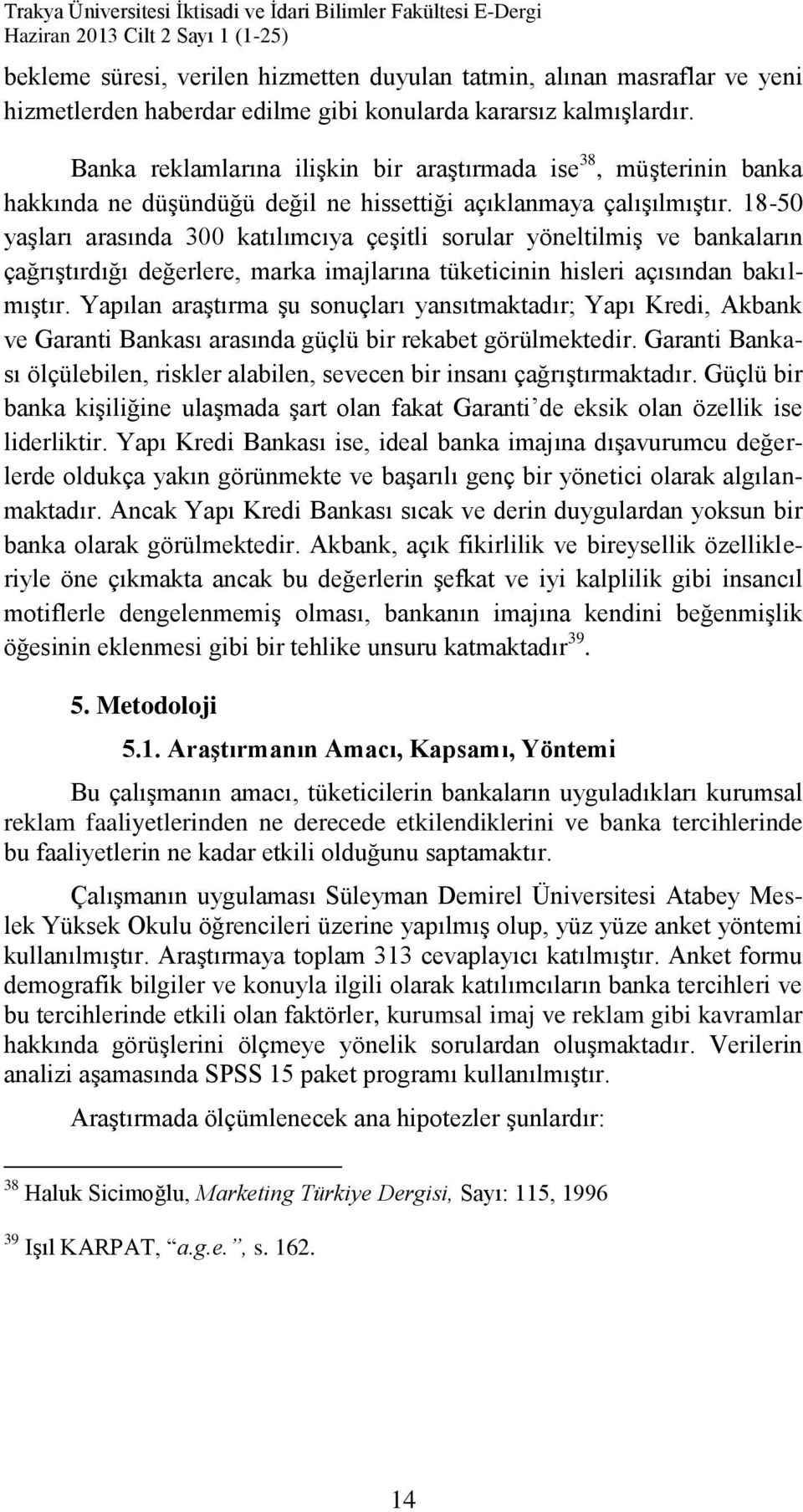 18-50 yaşları arasında 300 katılımcıya çeşitli sorular yöneltilmiş ve bankaların çağrıştırdığı değerlere, marka imajlarına tüketicinin hisleri açısından bakılmıştır.